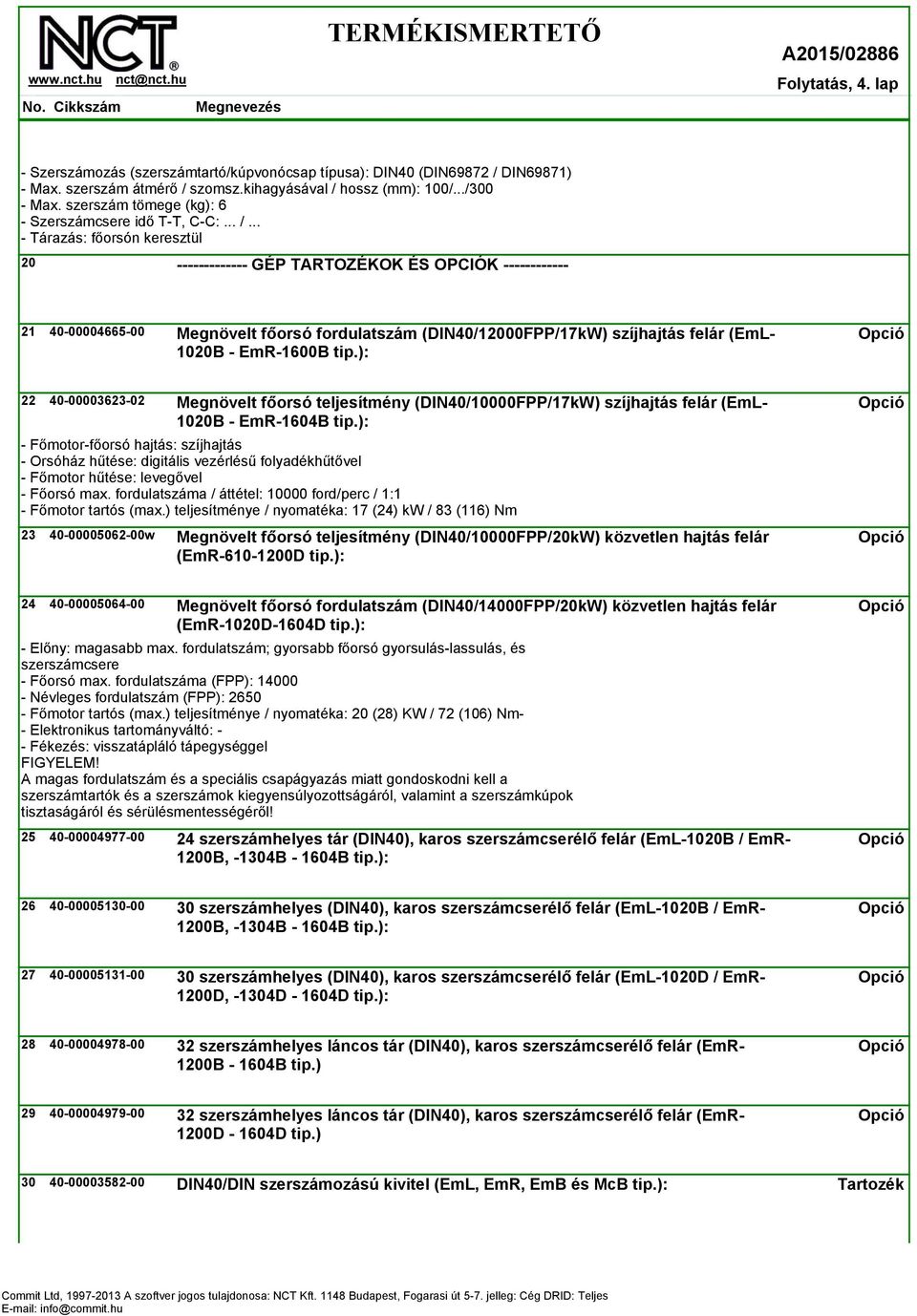 .. - Tárazás: főorsón keresztül 20 ------------- GÉP TARTOZÉKOK ÉS OPCIÓK ------------ 21 40-00004665-00 Megnövelt főorsó fordulatszám (DIN40/12000FPP/17kW) szíjhajtás felár (EmL- 1020B - EmR-1600B tip.