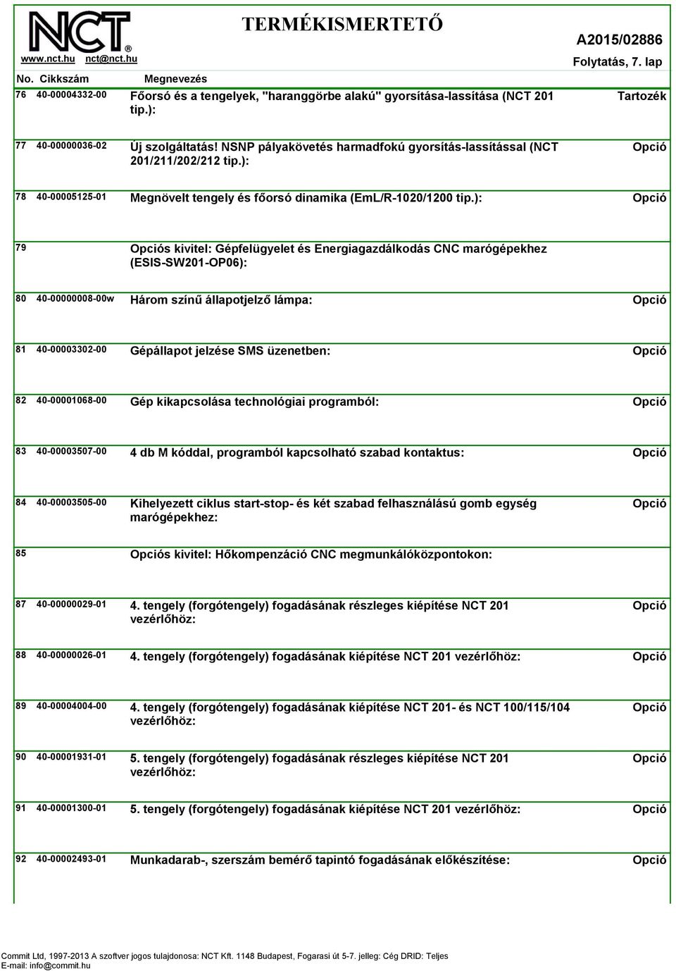 ): 79 s kivitel: Gépfelügyelet és Energiagazdálkodás CNC marógépekhez (ESIS-SW201-OP06): 80 40-00000008-00w Három színű állapotjelző lámpa: 81 40-00003302-00 Gépállapot jelzése SMS üzenetben: 82