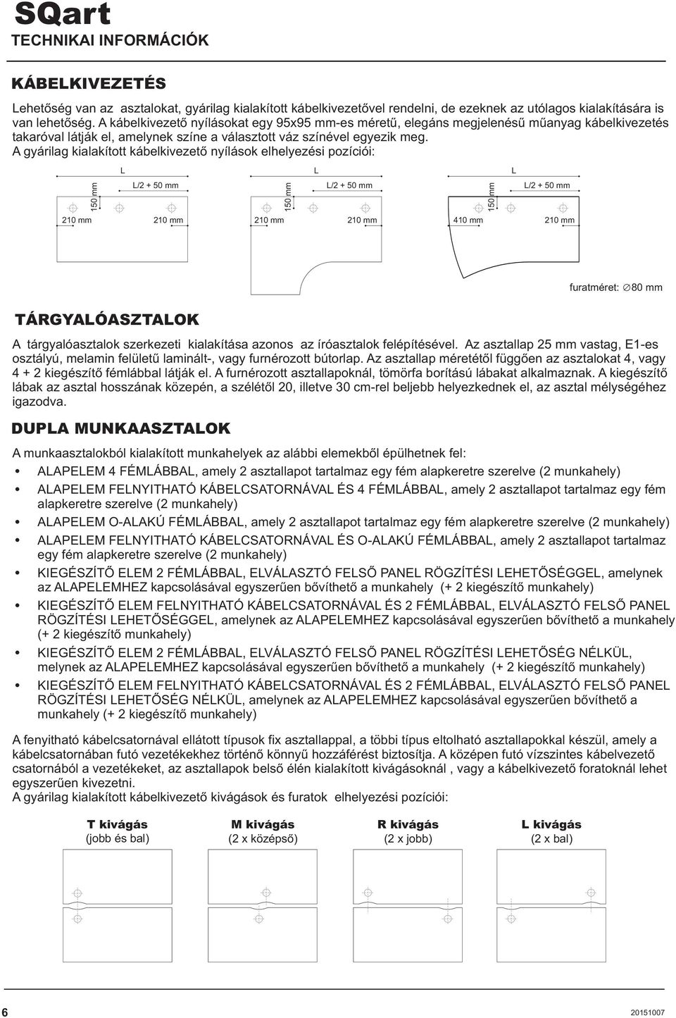 A gyárilag kialakított kábelkivezetõ nyílások elhelyezési pozíciói: L L L 150 mm L/2 + 50 mm L/2 + 50 mm L/2 + 50 mm 150 mm 210 mm 210 mm 210 mm 210 mm 410 mm 210 mm 150 mm furatméret: 80 mm