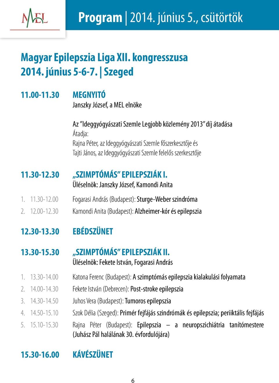 Szemle felelős szerkesztője 11.30-12.30 SZIMPTÓMÁS EPILEPSZIÁK I. Üléselnök: Janszky József, Kamondi Anita 1. 11.30-12.00 Fogarasi András (Budapest): Sturge-Weber szindróma 2. 12.00-12.