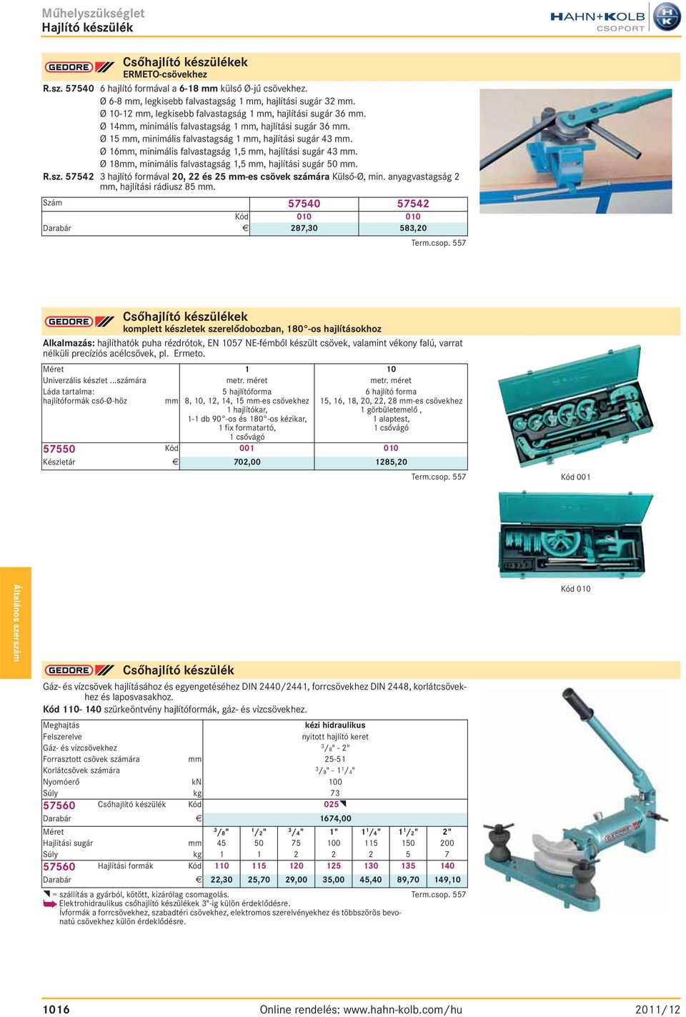 Ø 16mm, minimális falvastagság 1,5 mm, hajlítási sugár 43 mm. Ø 18mm, minimális falvastagság 1,5 mm, hajlítási sugár 50 mm. R.sz.