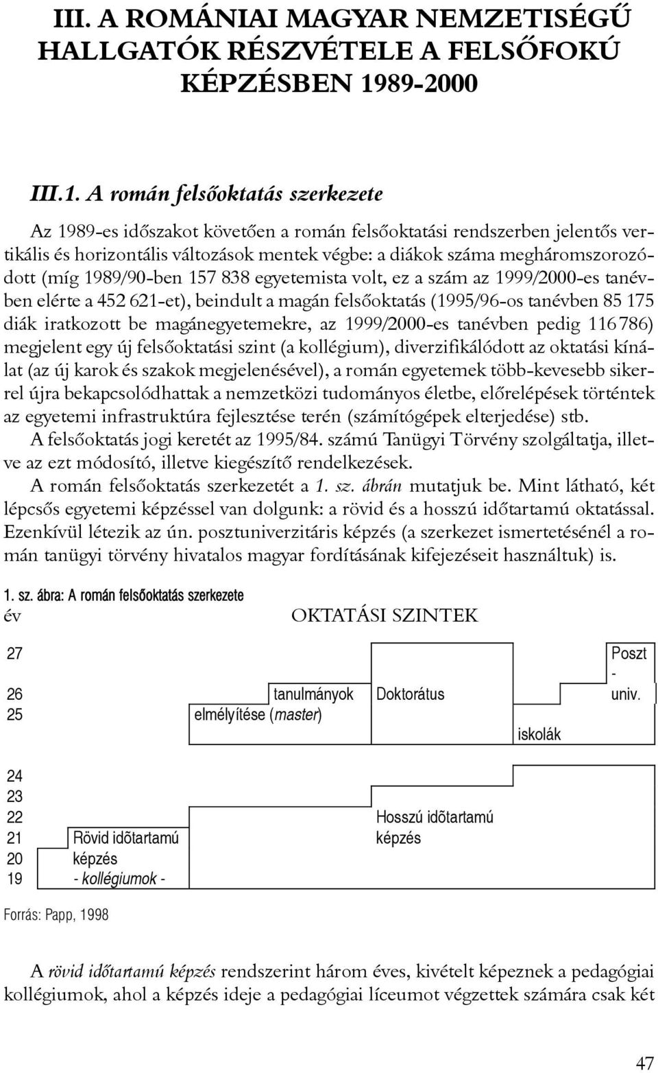 A román felsõoktatás szerkezete Az 1989-es idõszakot követõen a román felsõoktatási rendszerben jelentõs vertikális és horizontális változások mentek végbe: a diákok száma megháromszorozódott (míg