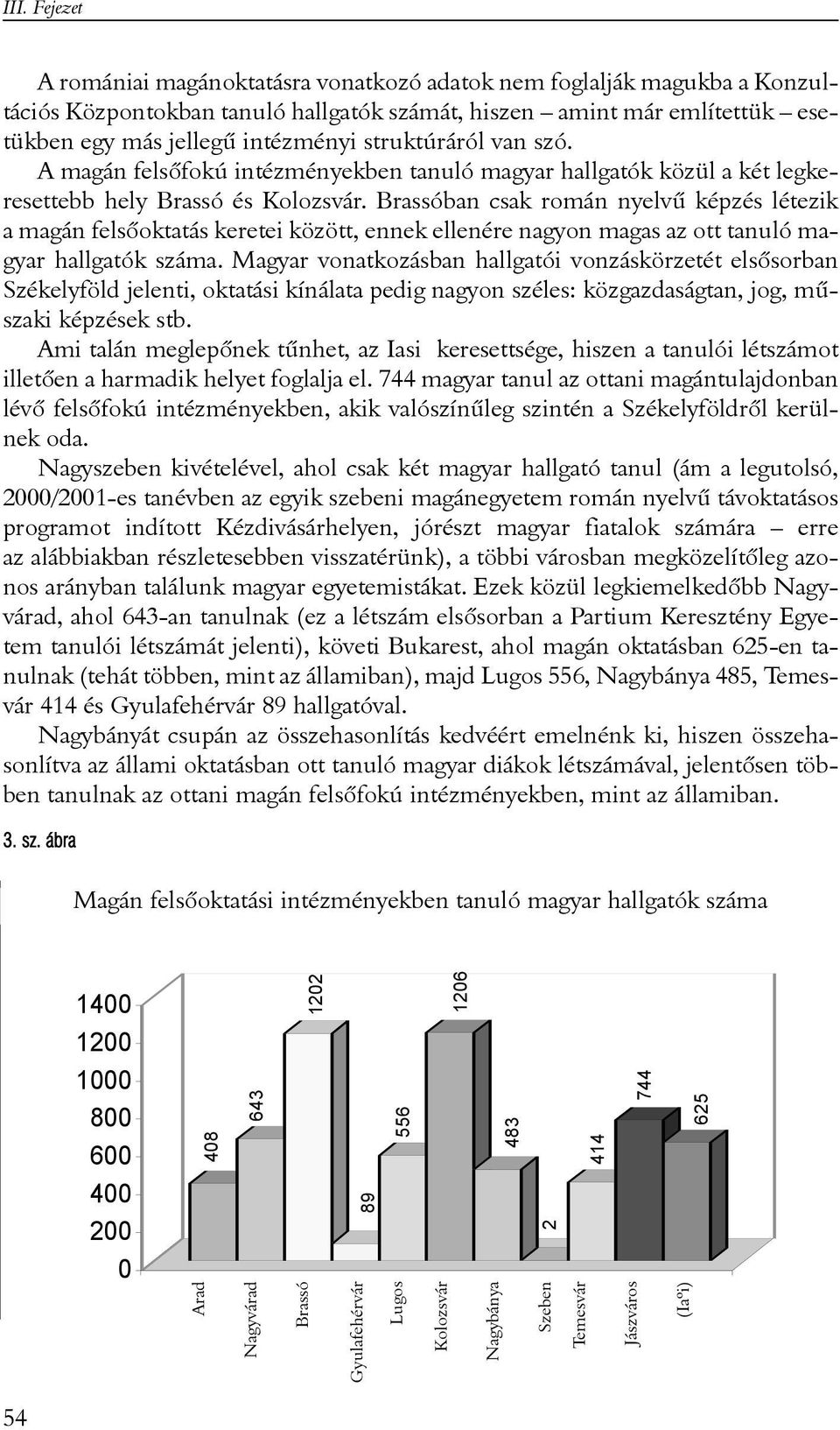 Brassóban csak román nyelvû képzés létezik a magán felsõoktatás keretei között, ennek ellenére nagyon magas az ott tanuló magyar hallgatók száma.