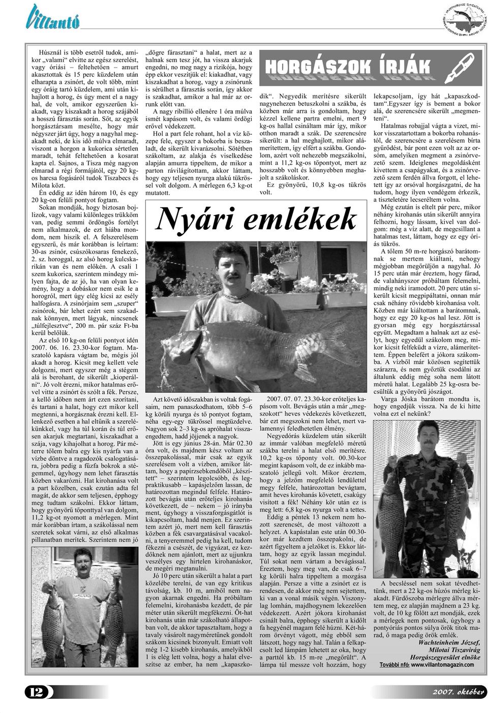 Sőt, az egyik horgásztársam mesélte, hogy már négyszer járt úgy, hogy a nagyhal megakadt neki, de kis idő múlva elmaradt, viszont a horgon a kukorica sértetlen maradt, tehát feltehetően a kosarat