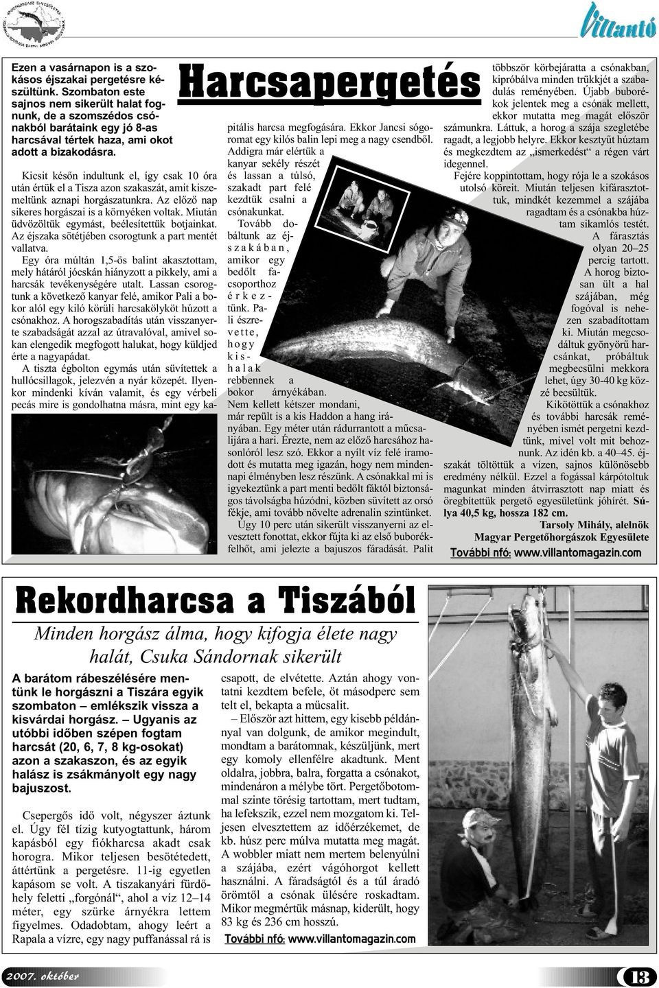 Harcsapergetés Kicsit későn indultunk el, így csak 10 óra után értük el a Tisza azon szakaszát, amit kiszemeltünk aznapi horgászatunkra. Az előző nap sikeres horgászai is a környéken voltak.