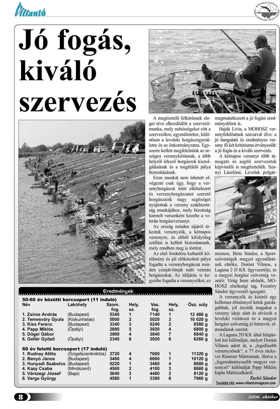 Ezen munkát nem lehetett elvégezni csak úgy, hogy a versenyhorgászat iránt elkötelezett és versenyhorgászatot szerető horgászaink nagy segítséget nyújtottak a verseny szakbizottság munkájához, mely