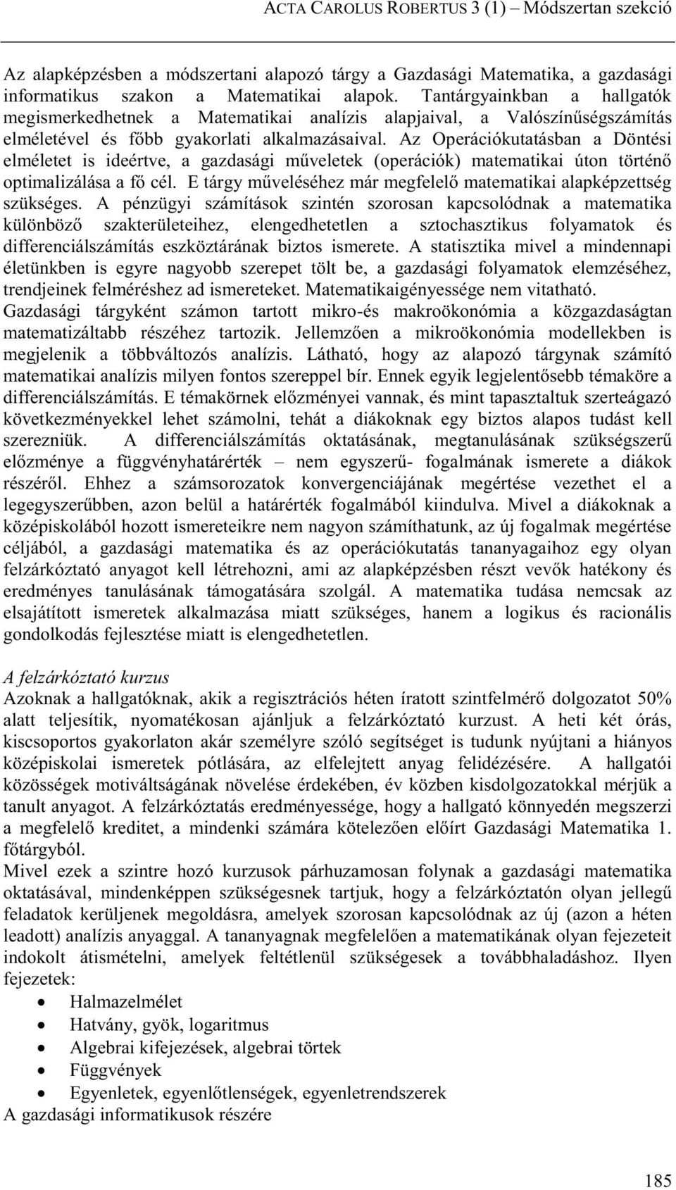 Az Operációkutatásban a Döntési elméletet is ideértve, a gazdasági műveletek (operációk) matematikai úton történő optimalizálása a fő cél.