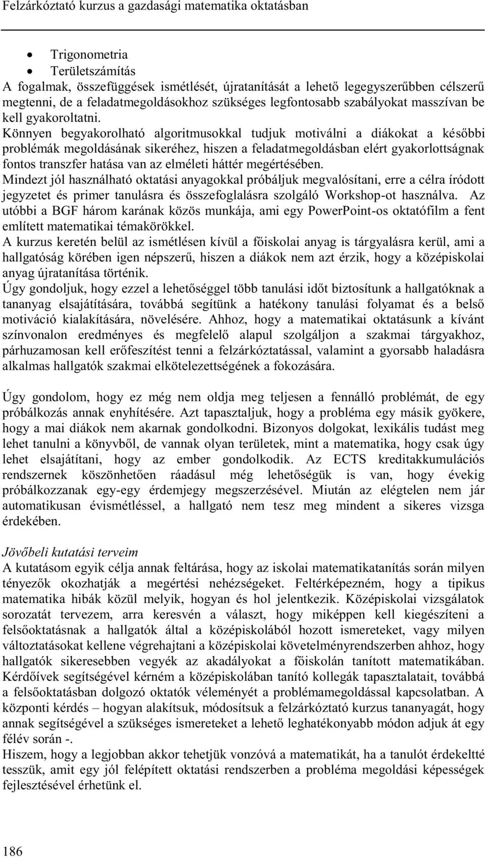 Könnyen begyakorolható algoritmusokkal tudjuk motiválni a diákokat a későbbi problémák megoldásának sikeréhez, hiszen a feladatmegoldásban elért gyakorlottságnak fontos transzfer hatása van az