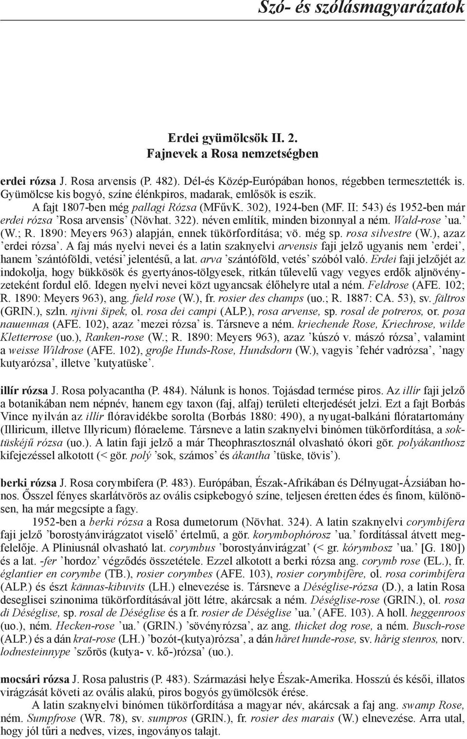 néven említik, minden bizonnyal a ném. Wald-rose ua. (W.; R. 1890: Meyers 963) alapján, ennek tükörfordítása; vö. még sp. rosa silvestre (W.), azaz erdei rózsa.