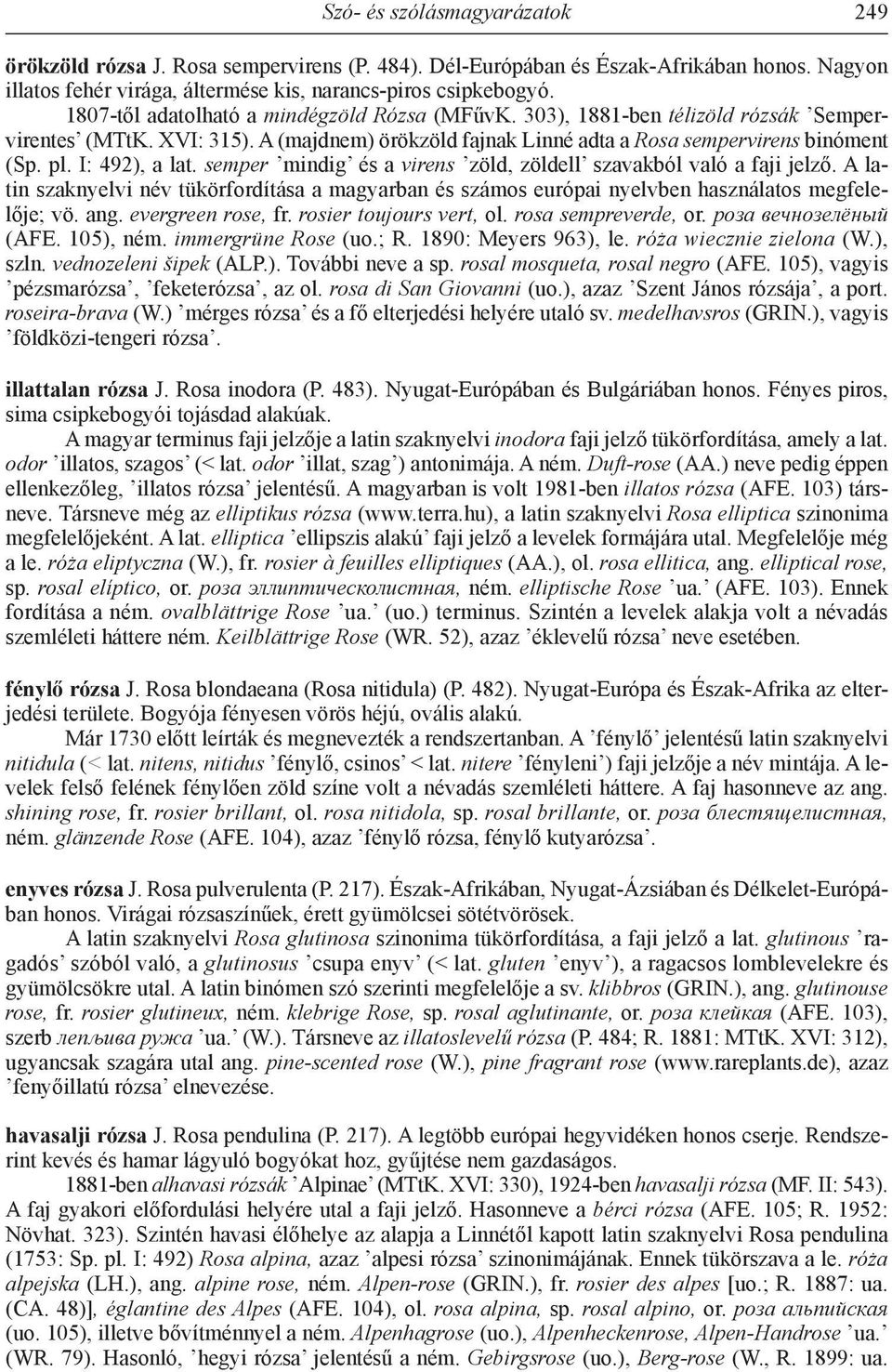 I: 492), a lat. semper mindig és a virens zöld, zöldell szavakból való a faji jelző. A latin szaknyelvi név tükörfordítása a magyarban és számos európai nyelvben használatos megfelelője; vö. ang.