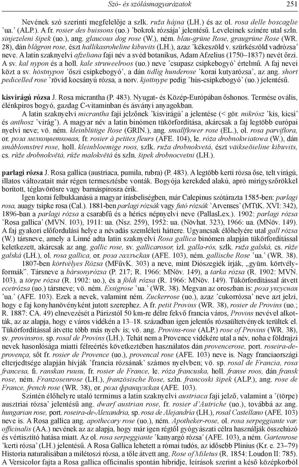 ), azaz kékeszöld v. szürkészöld vadrózsa neve. A latin szaknyelvi afzeliana faji név a svéd botanikus, Adam Afzelius (1750 1837) nevét őrzi. A sv. kal nypon és a holl. kale struweelroos (uo.