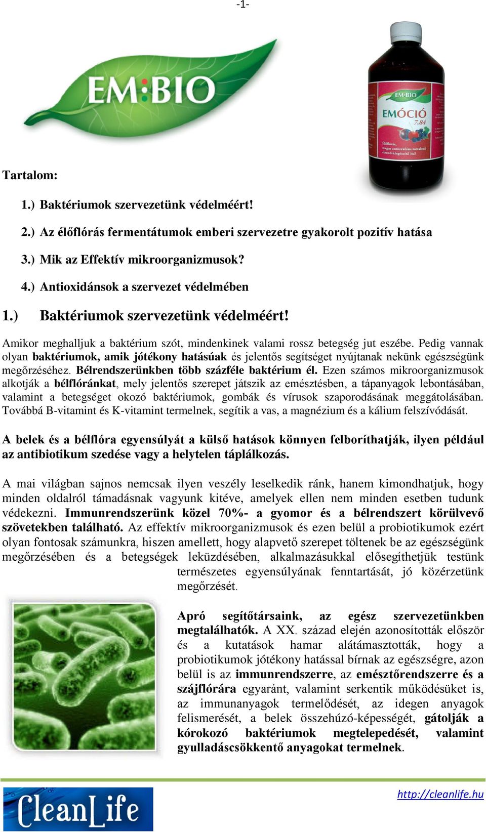 Pedig vannak olyan baktériumok, amik jótékony hatásúak és jelentős segítséget nyújtanak nekünk egészségünk megőrzéséhez. Bélrendszerünkben több százféle baktérium él.