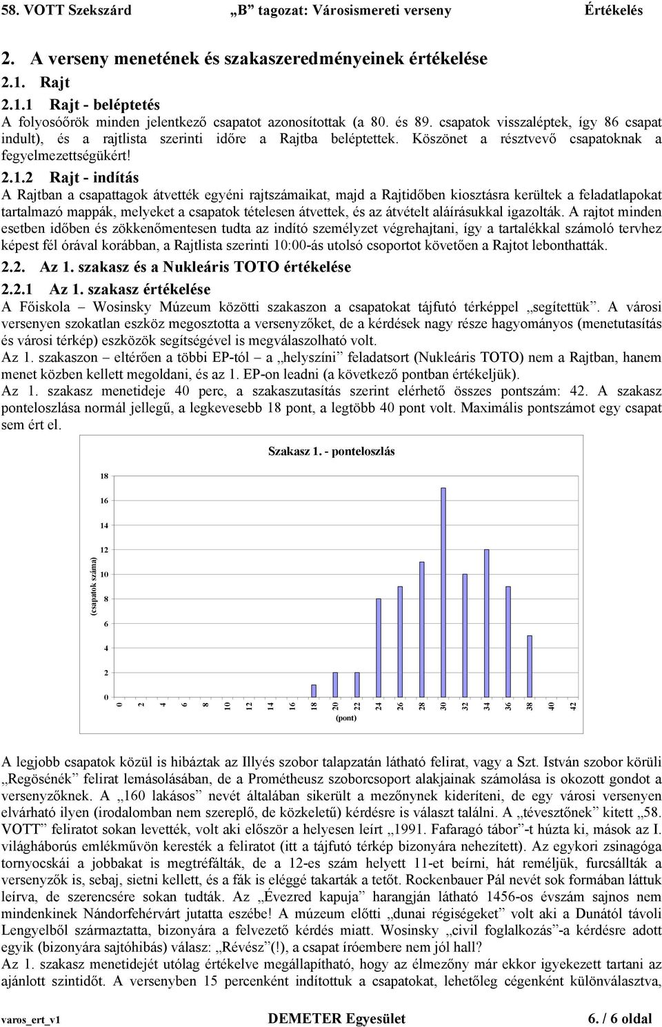 Rajt - indítás A Rajtban a csapattagok átvették egyéni rajtszámaikat, majd a Rajtidőben kiosztásra kerültek a feladatlapokat tartalmazó mappák, melyeket a csapatok tételesen átvettek, és az átvételt