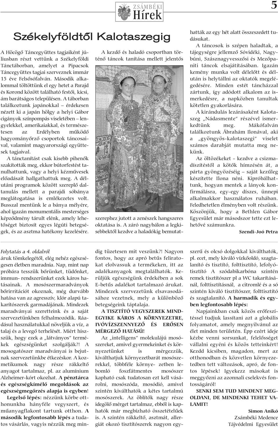 A táborban találkoztunk japánokkal érdekesen nézett ki a japán hölgy a helyi Gábor cigányok színpompás viseletében lengyelekkel, amerikaiakkal, és természetesen az Erdélyben működő hagyományőrző