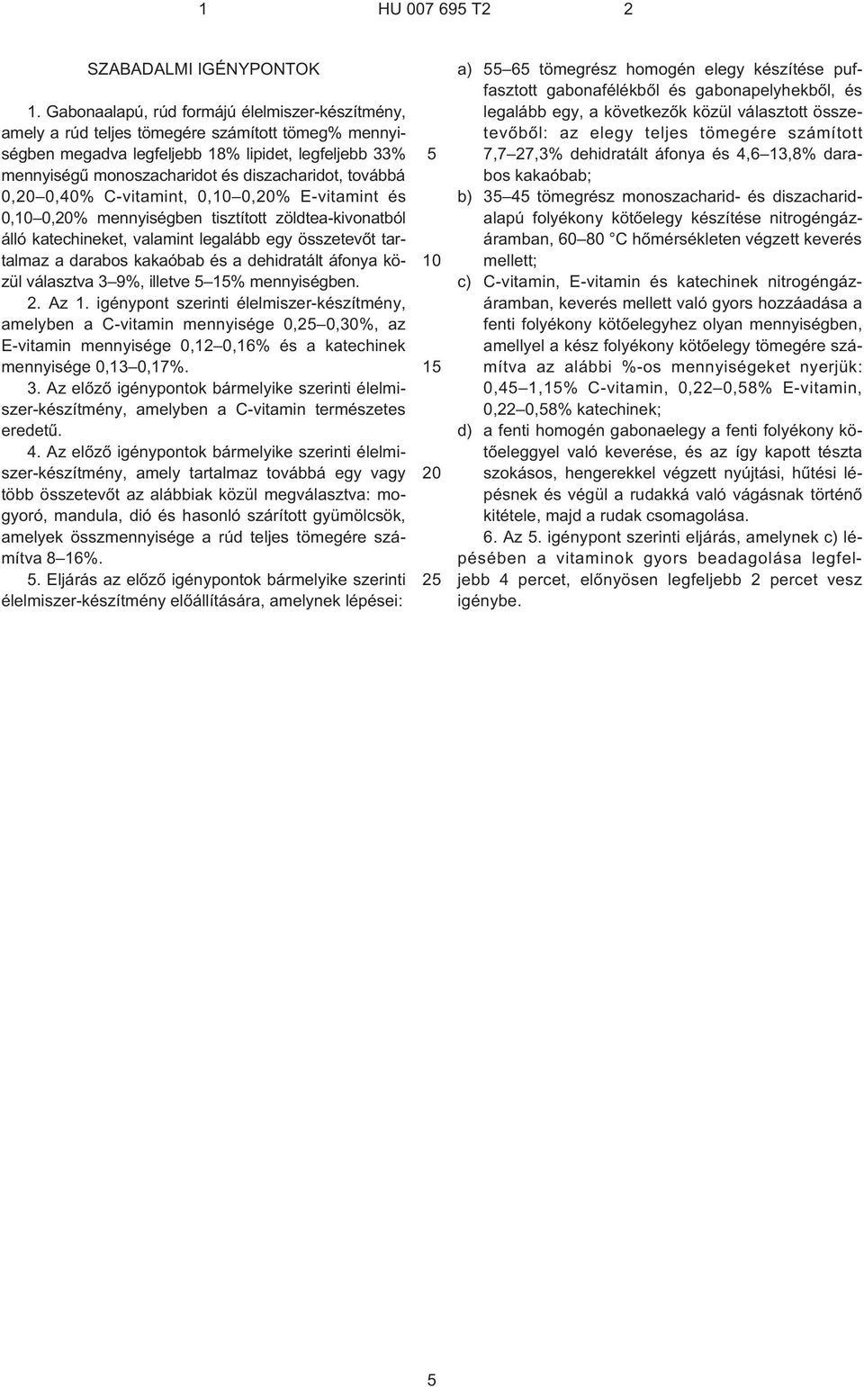 továbbá 0, 0,40% C¹vitamint, 0, 0,% E¹vitamint és 0, 0,% mennyiségben tisztított zöldtea-kivonatból álló katechineket, valamint legalább egy összetevõt tartalmaz a darabos kakaóbab és a dehidratált