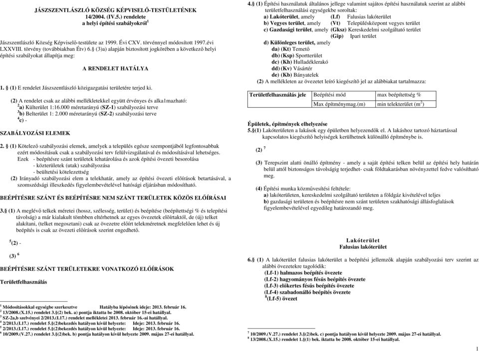 (1) E rendelet Jászszentlászló közigazgatási területére terjed ki. (2) A rendelet csak az alábbi mellékletekkel együtt érvényes és alka1mazható: 2 a) Külterület 1:16.