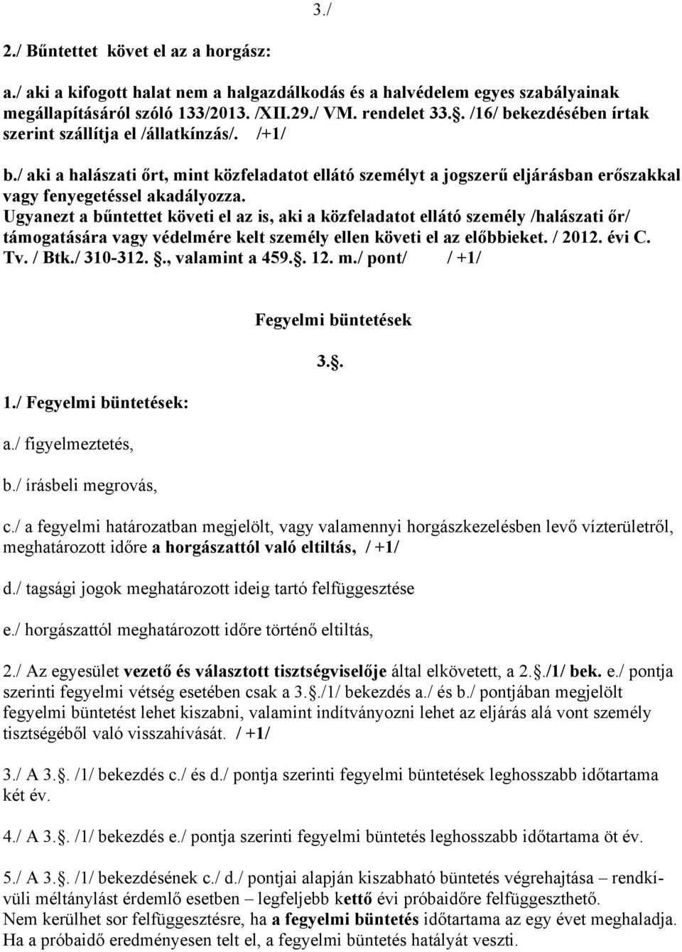 Ugyanezt a bűntettet követi el az is, aki a közfeladatot ellátó személy /halászati őr/ támogatására vagy védelmére kelt személy ellen követi el az előbbieket. / 2012. évi C. Tv. / Btk./ 310-312.