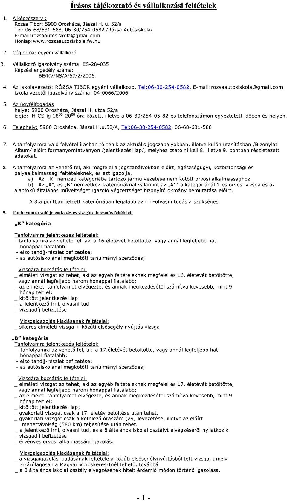 Az iskolavezető: RÓZSA TIBOR egyéni vállalkozó, Tel:06-30-254-0582, E-mail:rozsaautosiskola@gmail.com iskola vezetői igazolvány száma: 04-0066/2006 5. Az ügyfélfogadás helye: 5900 Orosháza, Jászai H.