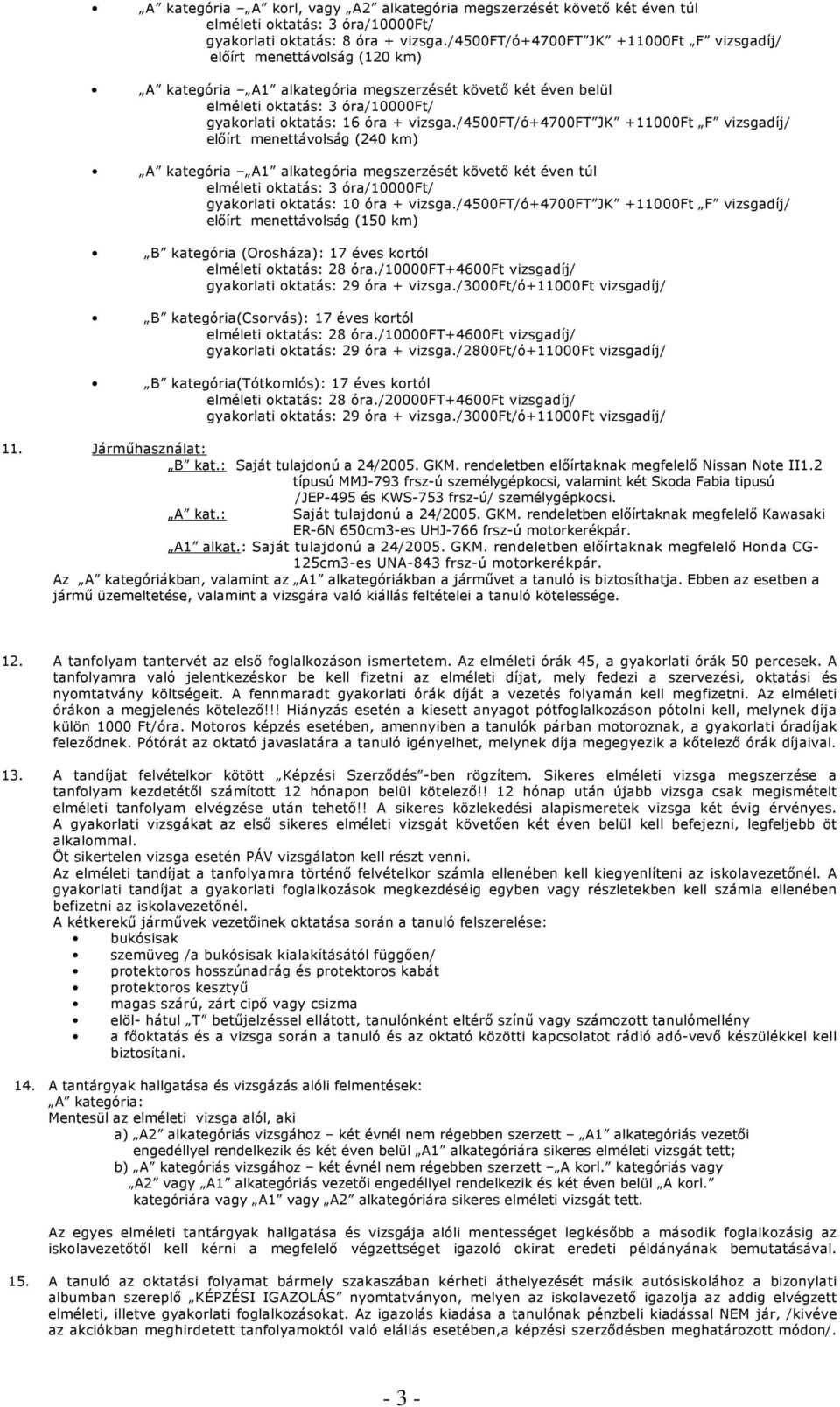 /4500ft/ó+4700ft JK +11000 F vizsgadíj/ előírt menettávolság (240 km) A kategória A1 alkategória megszerzését követő két éven túl elméleti oktatás: 3 óra/10000/ gyakorlati oktatás: 10 óra + vizsga.