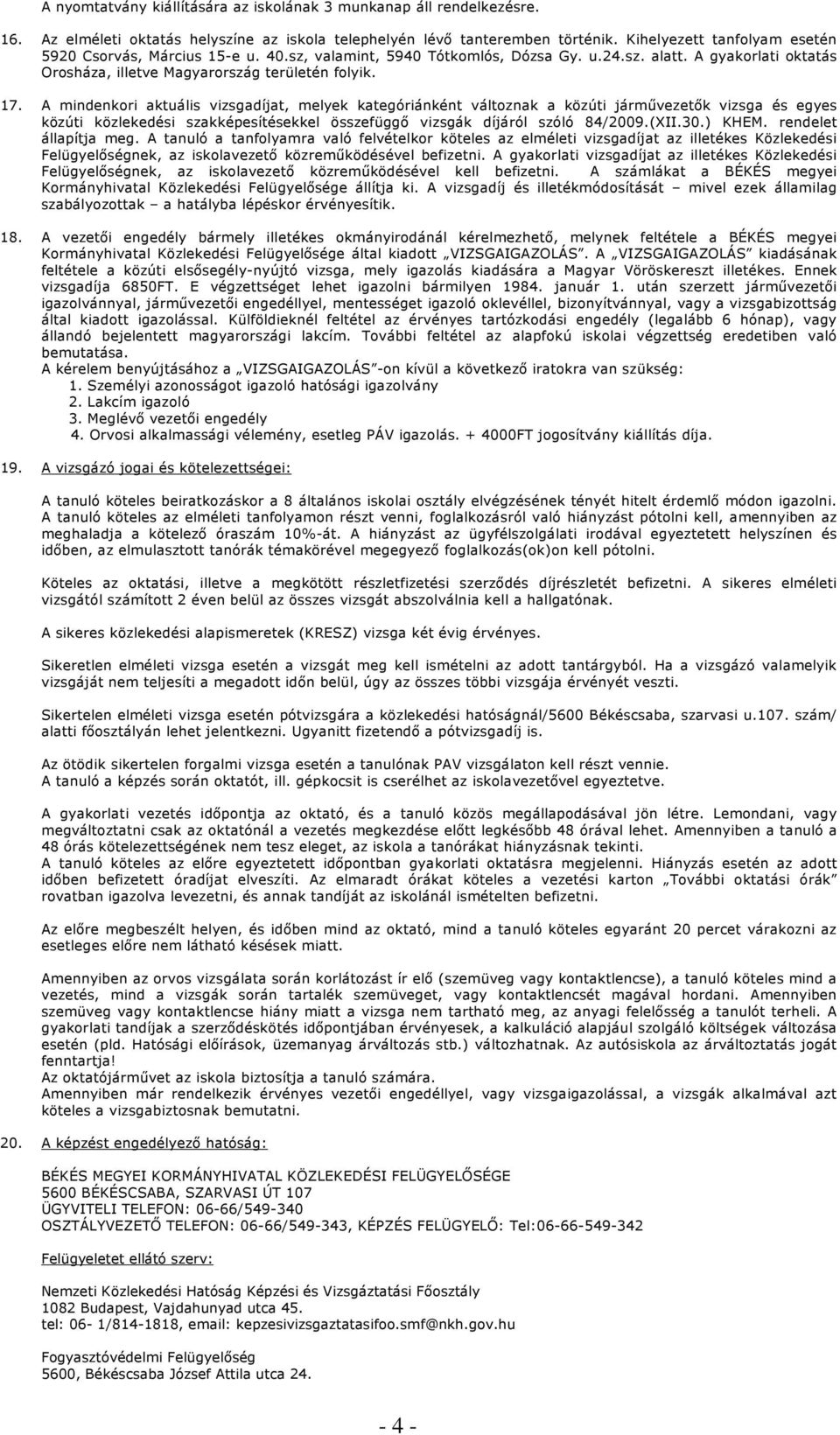 A mindenkori aktuális vizsgadíjat, melyek kategóriánként változnak a közúti járművezetők vizsga és egyes közúti közlekedési szakképesítésekkel összefüggő vizsgák díjáról szóló 84/2009.(XII.30.) KHEM.