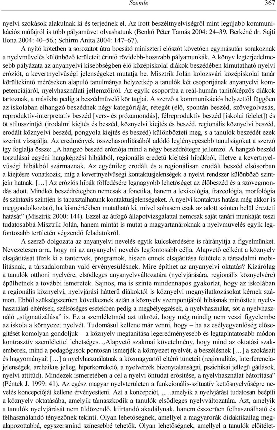 A nyitó kötetben a sorozatot útra bocsátó miniszteri elıszót követıen egymásután sorakoznak a nyelvmővelés különbözı területeit érintı rövidebb-hosszabb pályamunkák.
