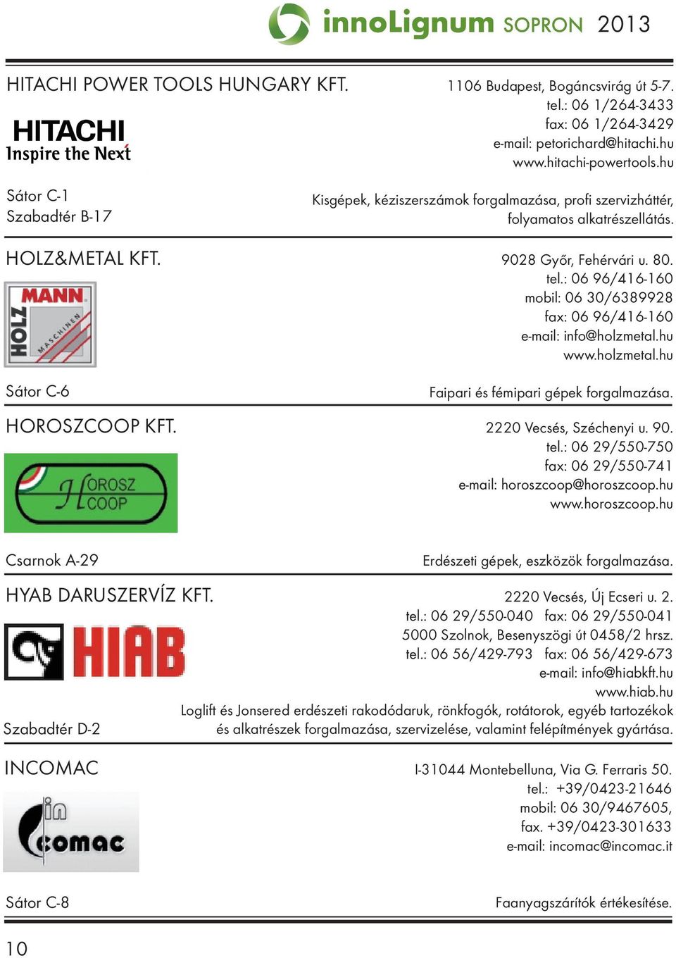 : 06 96/416-160 mobil: 06 30/6389928 fax: 06 96/416-160 e-mail: info@holzmetal.hu www.holzmetal.hu Sátor C-6 Faipari és fémipari gépek forgalmazása. HOROSZCOOP KFT. 2220 Vecsés, Széchenyi u. 90. tel.