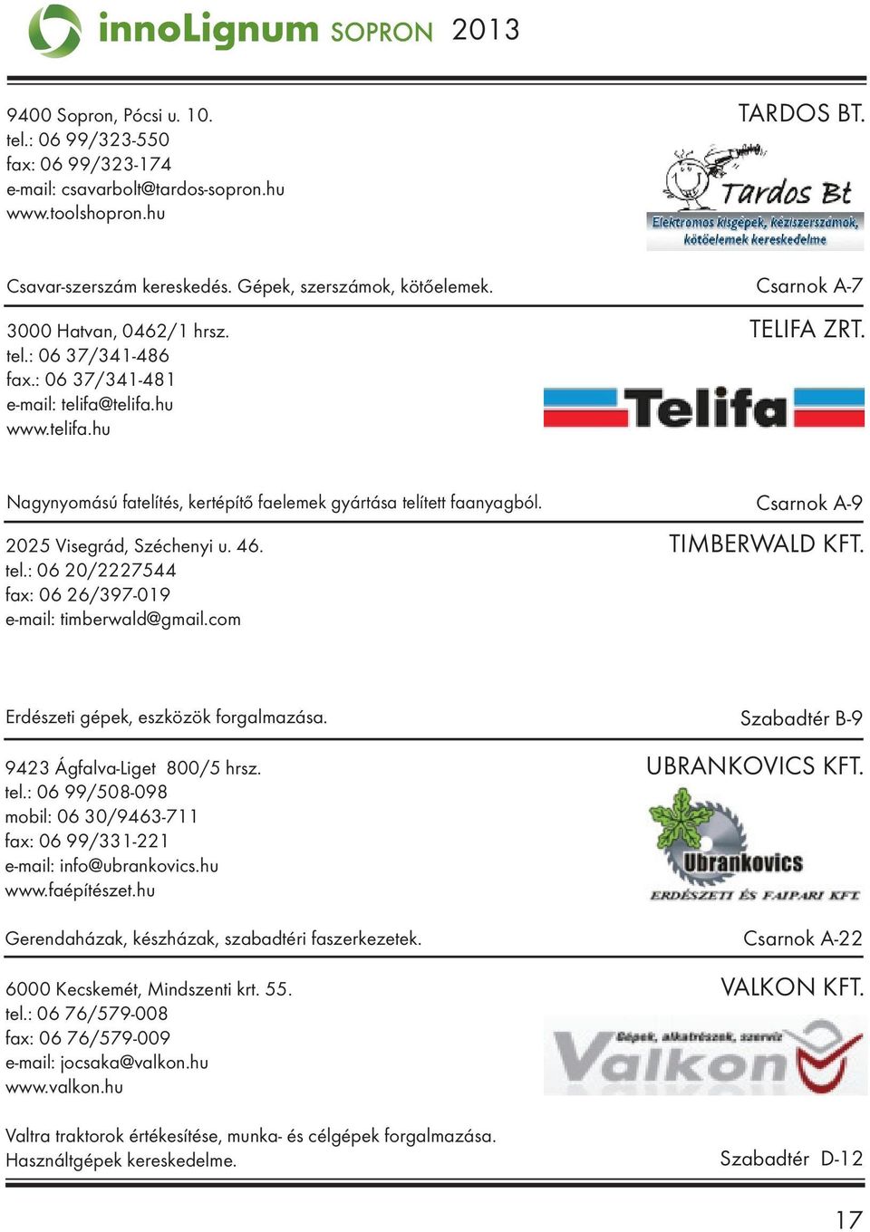 Csarnok A-9 2025 Visegrád, Széchenyi u. 46. TIMBERWALD KFT. tel.: 06 20/2227544 fax: 06 26/397-019 e-mail: timberwald@gmail.com Erdészeti gépek, eszközök forgalmazása.