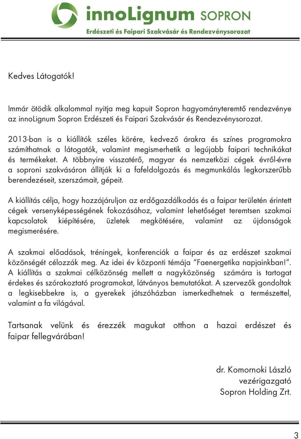 A többnyire visszatérő, magyar és nemzetközi cégek évről-évre a soproni szakvásáron állítják ki a fafeldolgozás és megmunkálás legkorszerűbb berendezéseit, szerszámait, gépeit.