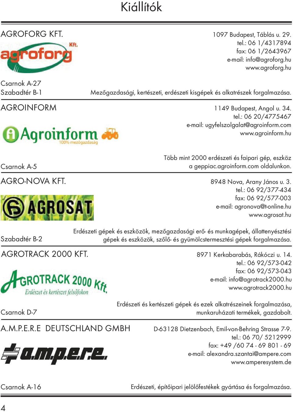 : 06 20/4775467 e-mail: ugyfelszolgalat@agroinform.com www.agroinform.hu Csarnok A-5 Több mint 2000 erdészeti és faipari gép, eszköz a geppiac.agroinform.com oldalunkon. AGRO-NOVA KFT.