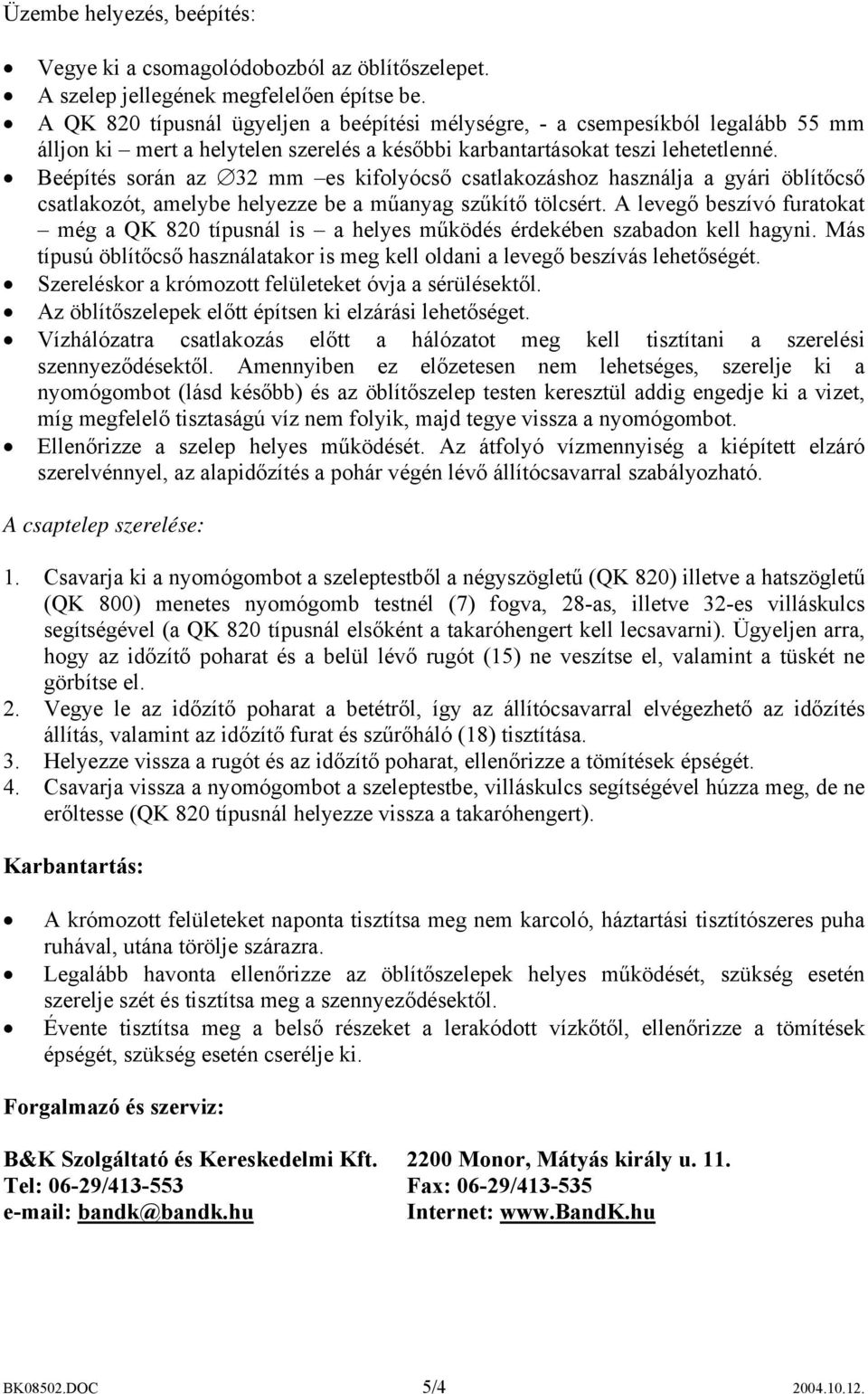 Beépítés során az 32 mm es kifolyócső csatlakozáshoz használja a gyári öblítőcső csatlakozót, amelybe helyezze be a műanyag szűkítő tölcsért.