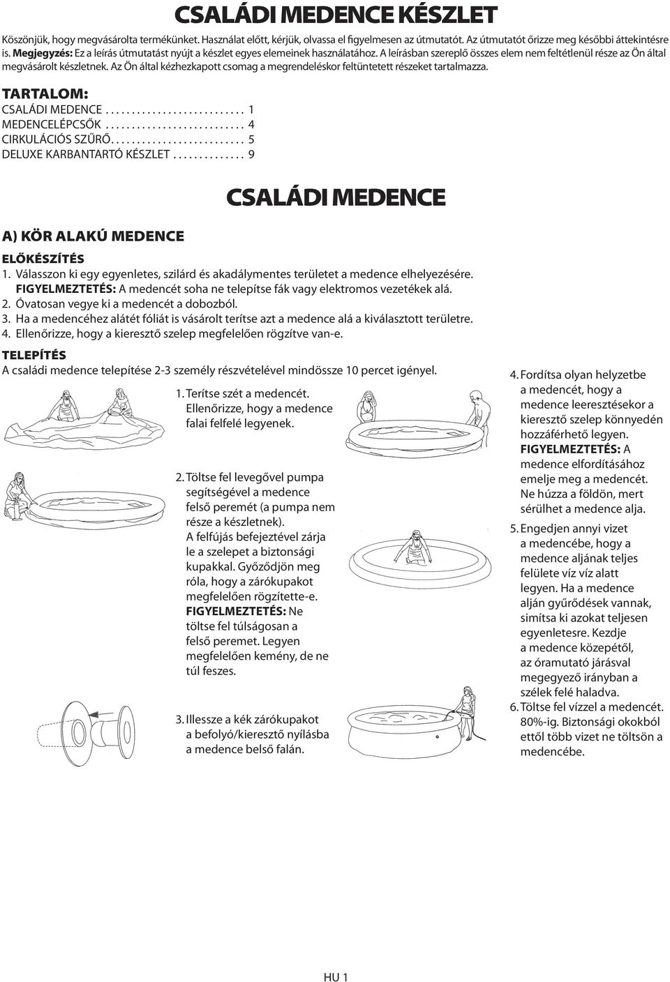 Az Ön által kézhezkapott csomag a megrendeléskor feltüntetett részeket tartalmazza. TARTALOM: CSALÁDI MEDENCE........................... 1 MEDENCELÉPCSŐK........................... 4 CIRKULÁCIÓS SZŰRŐ.