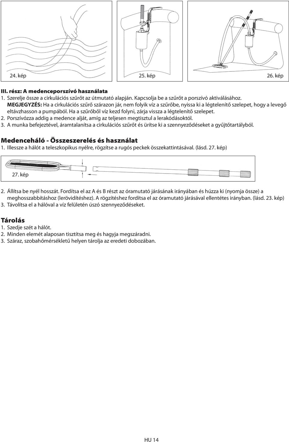 Ha a szűrőből víz kezd folyni, zárja vissza a légtelenítő szelepet. 2. Porszívózza addig a medence alját, amíg az teljesen megtisztul a lerakódásoktól. 3.