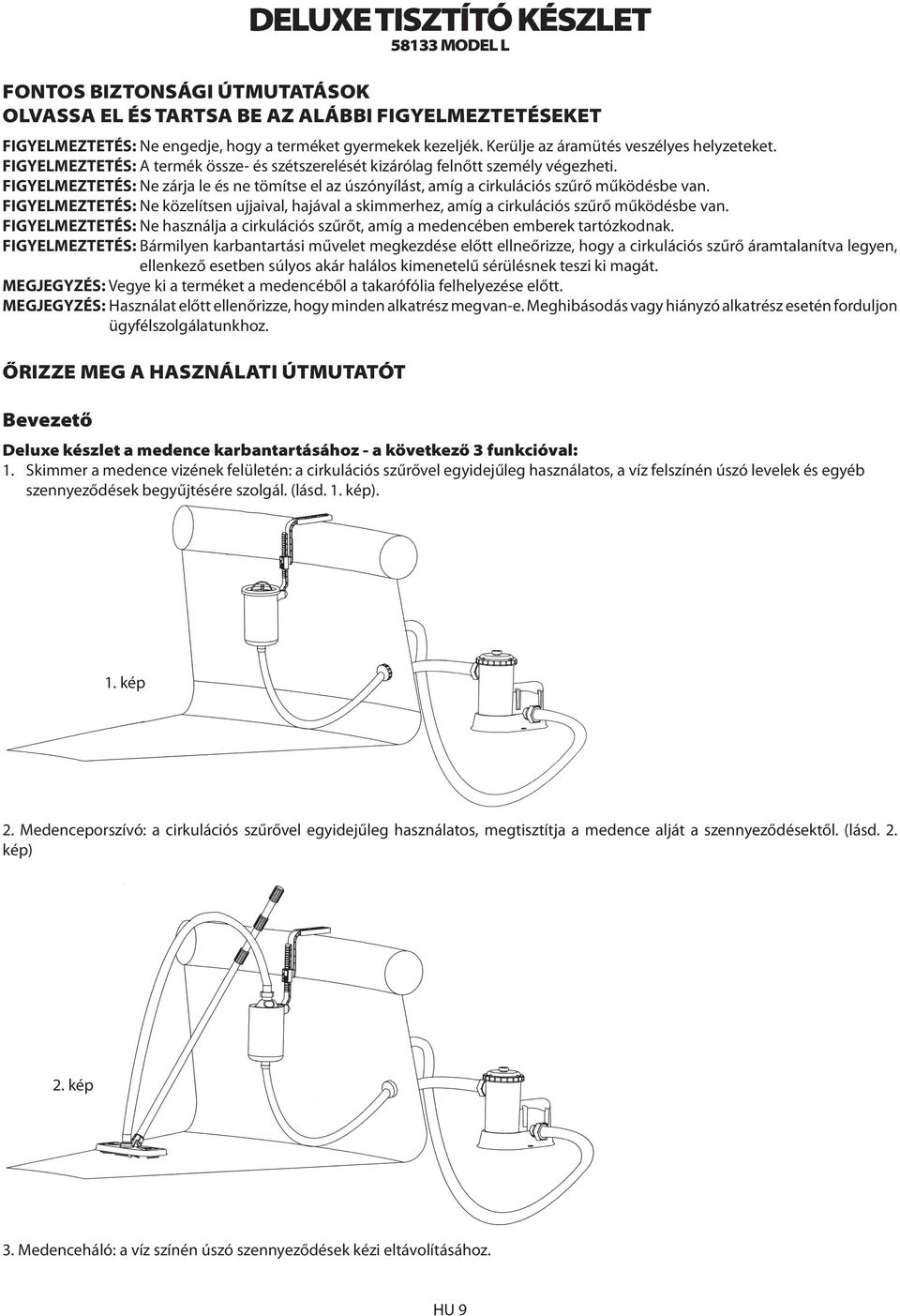 FIGYELMEZTETÉS: Ne zárja le és ne tömítse el az úszónyílást, amíg a cirkulációs szűrő működésbe van.