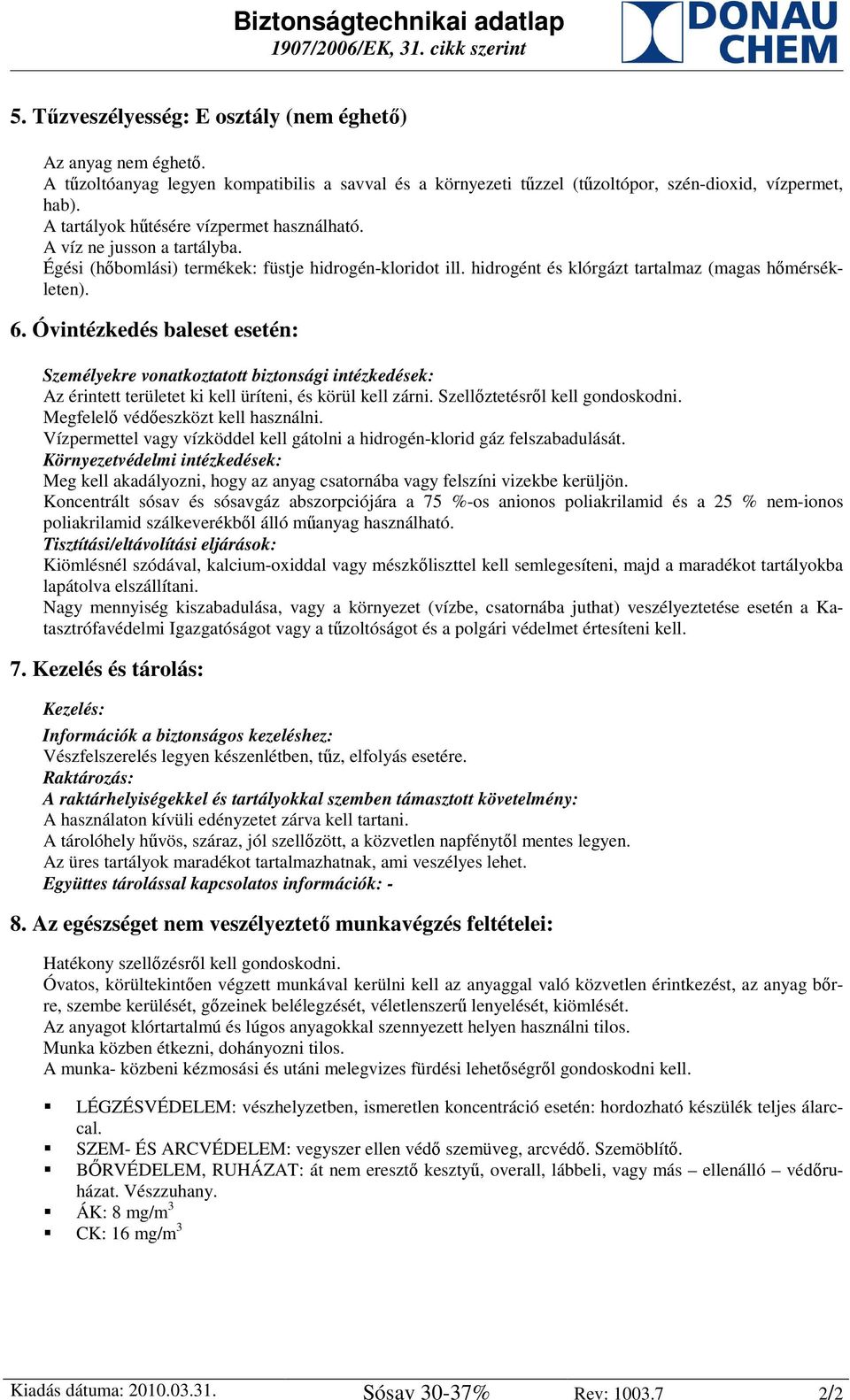 Óvintézkedés baleset esetén: Személyekre vonatkoztatott biztonsági intézkedések: Az érintett területet ki kell üríteni, és körül kell zárni. Szellőztetésről kell gondoskodni.