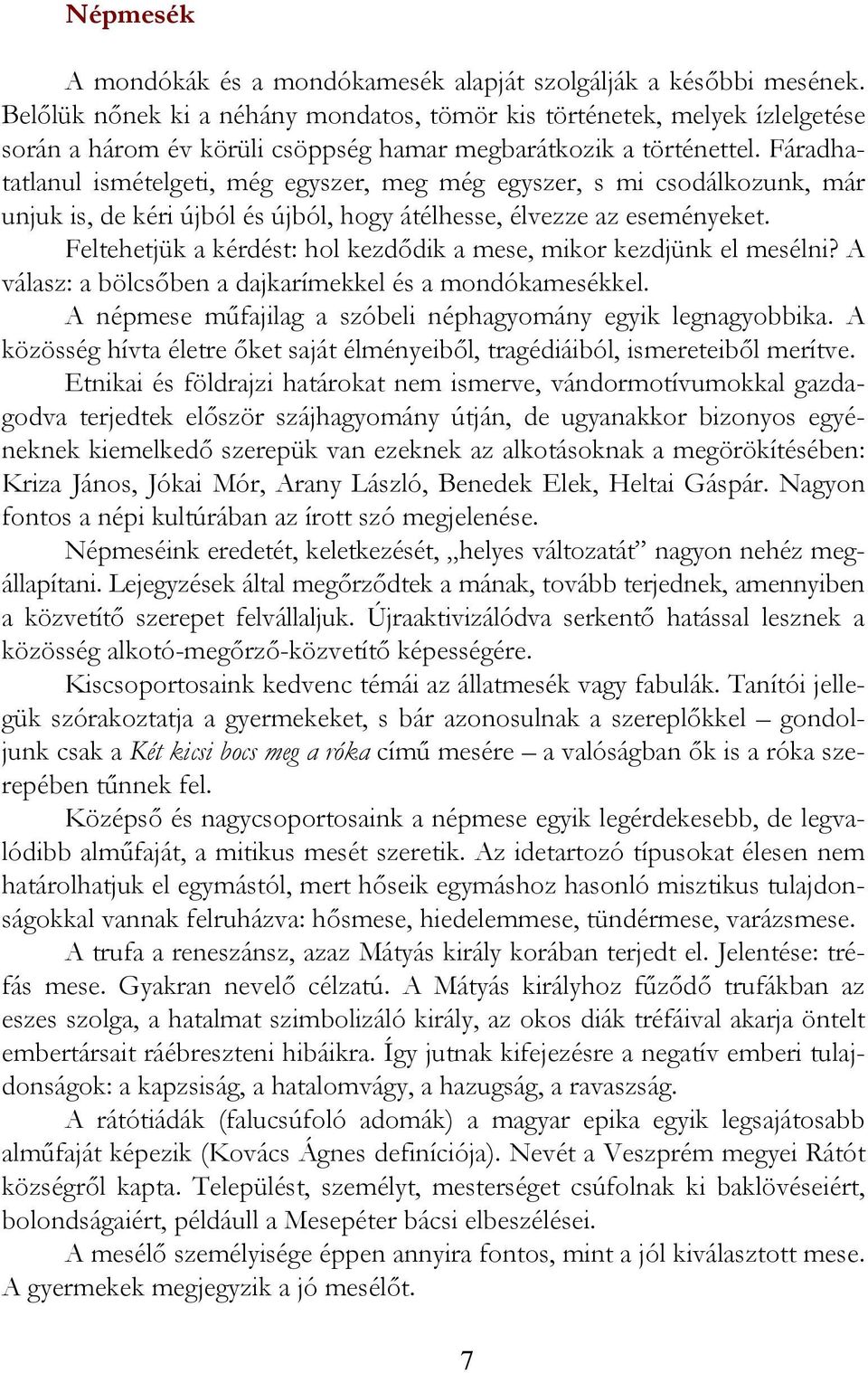 Fáradhatatlanul ismételgeti, még egyszer, meg még egyszer, s mi csodálkozunk, már unjuk is, de kéri újból és újból, hogy átélhesse, élvezze az eseményeket.