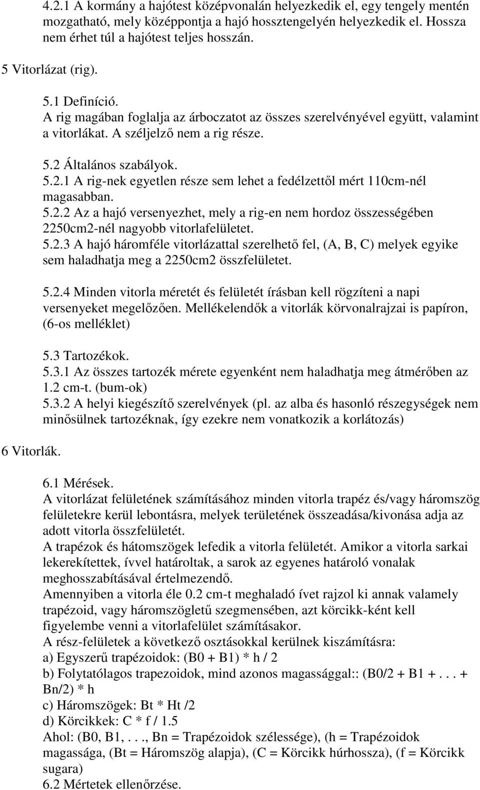 Általános szabályok. 5.2.1 A rig-nek egyetlen része sem lehet a fedélzettől mért 110cm-nél magasabban. 5.2.2 Az a hajó versenyezhet, mely a rig-en nem hordoz összességében 2250cm2-nél nagyobb vitorlafelületet.