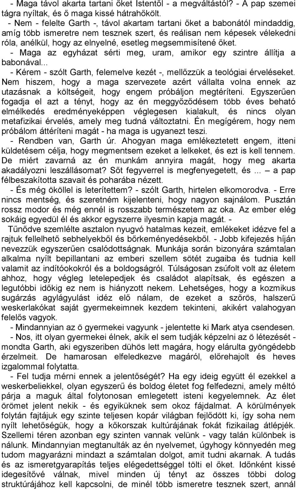 megsemmisítené őket. - Maga az egyházat sérti meg, uram, amikor egy szintre állítja a babonával... - Kérem - szólt Garth, felemelve kezét -, mellőzzük a teológiai érveléseket.