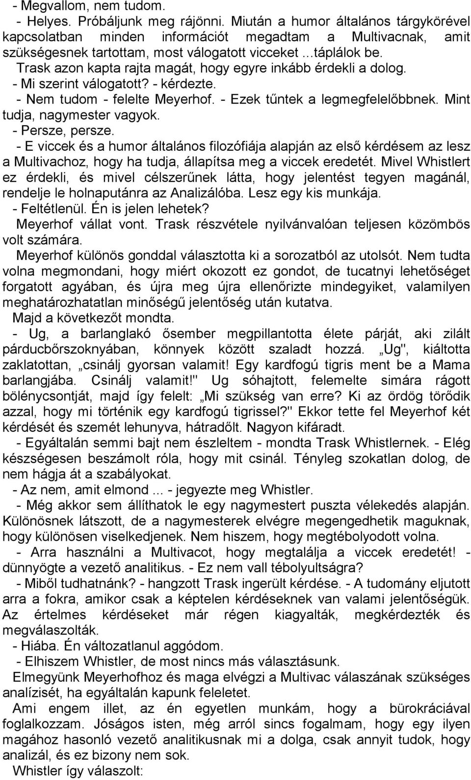 Trask azon kapta rajta magát, hogy egyre inkább érdekli a dolog. - Mi szerint válogatott? - kérdezte. - Nem tudom - felelte Meyerhof. - Ezek tűntek a legmegfelelőbbnek. Mint tudja, nagymester vagyok.