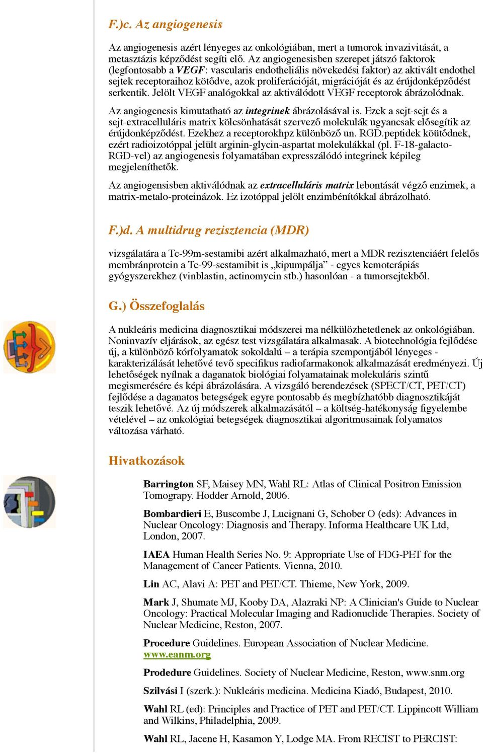 az érújdonképződést serkentik. Jelölt VEGF analógokkal az aktiválódott VEGF receptorok ábrázolódnak. Az angiogenesis kimutatható az integrinek ábrázolásával is.