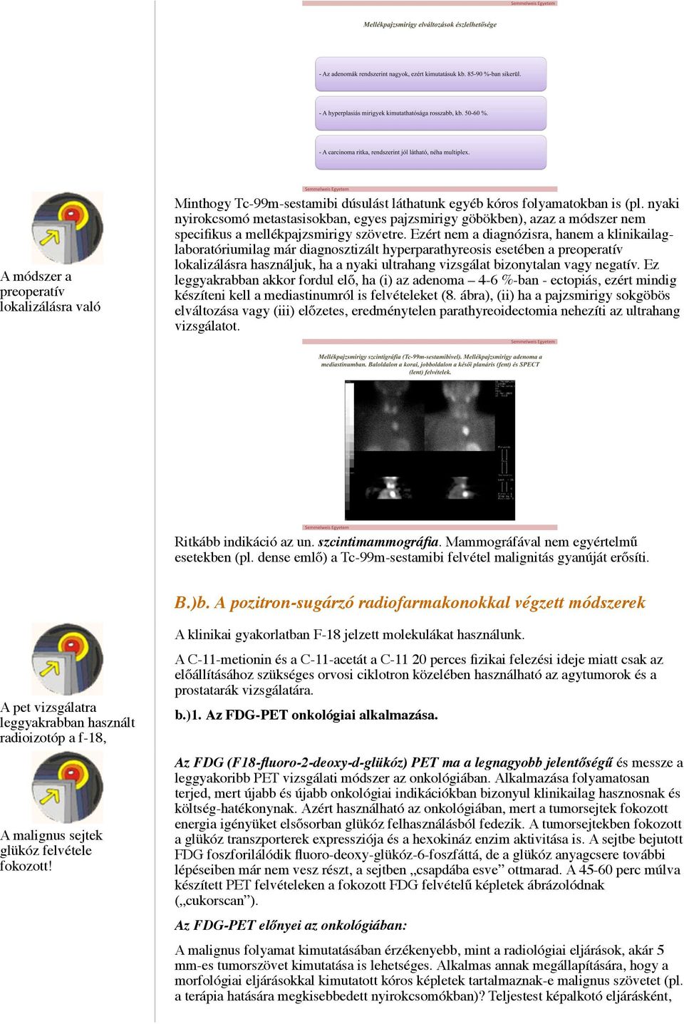 Ezért nem a diagnózisra, hanem a klinikailaglaboratóriumilag már diagnosztizált hyperparathyreosis esetében a preoperatív lokalizálásra használjuk, ha a nyaki ultrahang vizsgálat bizonytalan vagy