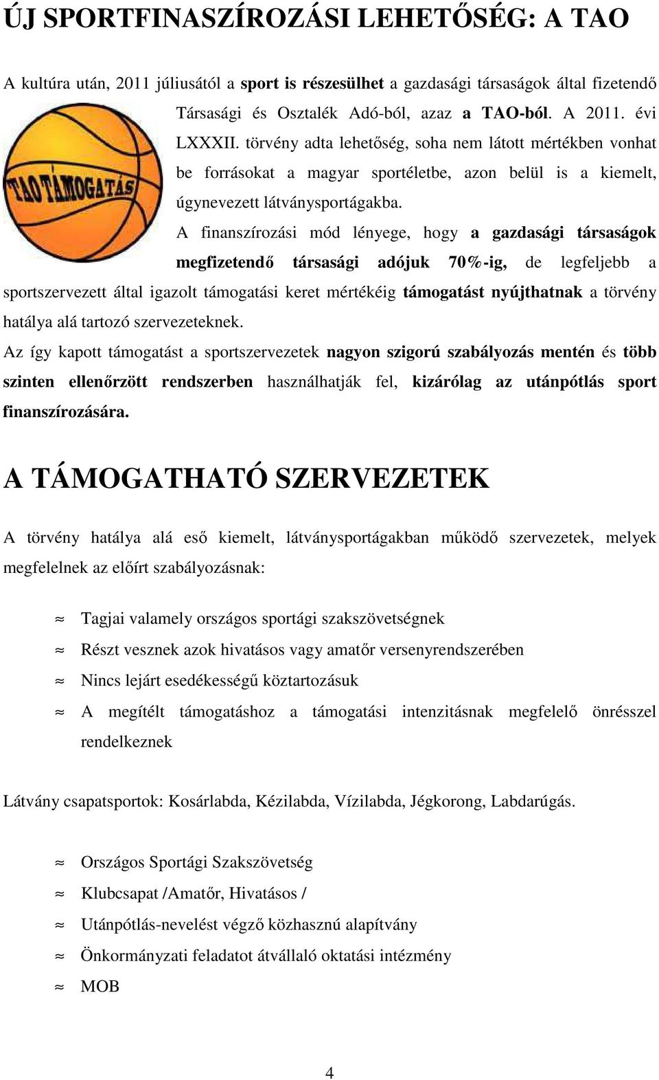 A finanszírozási mód lényege, hogy a gazdasági társaságok megfizetendő társasági adójuk 70%-ig, de legfeljebb a sportszervezett által igazolt támogatási keret mértékéig támogatást nyújthatnak a