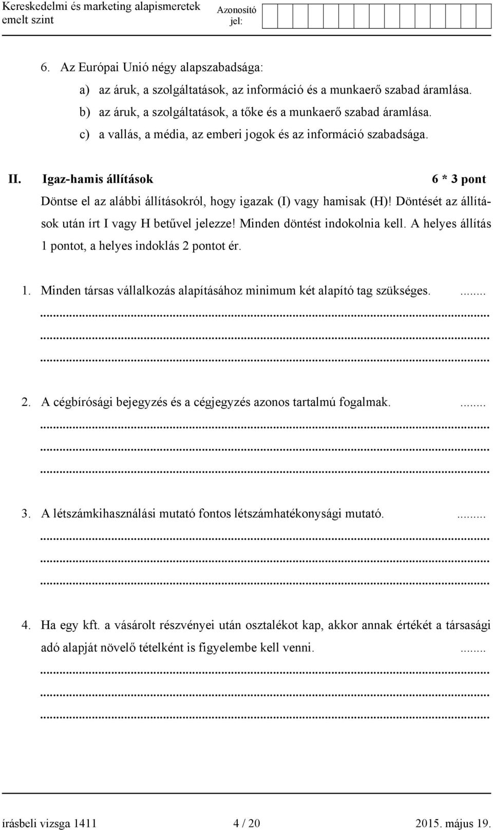 Döntését az állítások után írt I vagy H betűvel jelezze! Minden döntést indokolnia kell. A helyes állítás 1 pontot, a helyes indoklás 2 pontot ér. 1. Minden társas vállalkozás alapításához minimum két alapító tag szükséges.