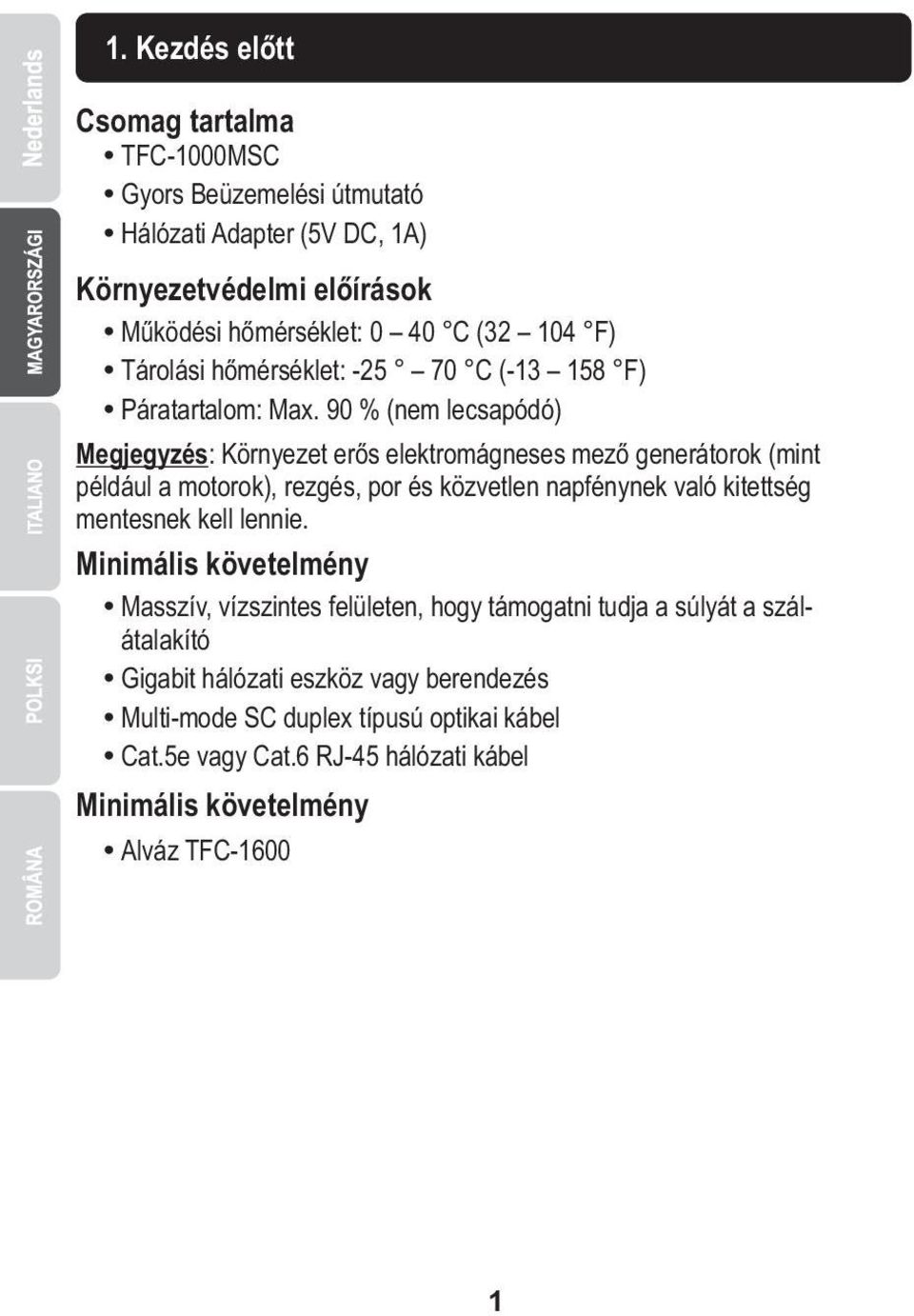 90 % (nem lecsapódó) Megjegyzés: Környezet erős elektromágneses mező generátorok (mint például a motorok), rezgés, por és közvetlen napfénynek való kitettség mentesnek kell