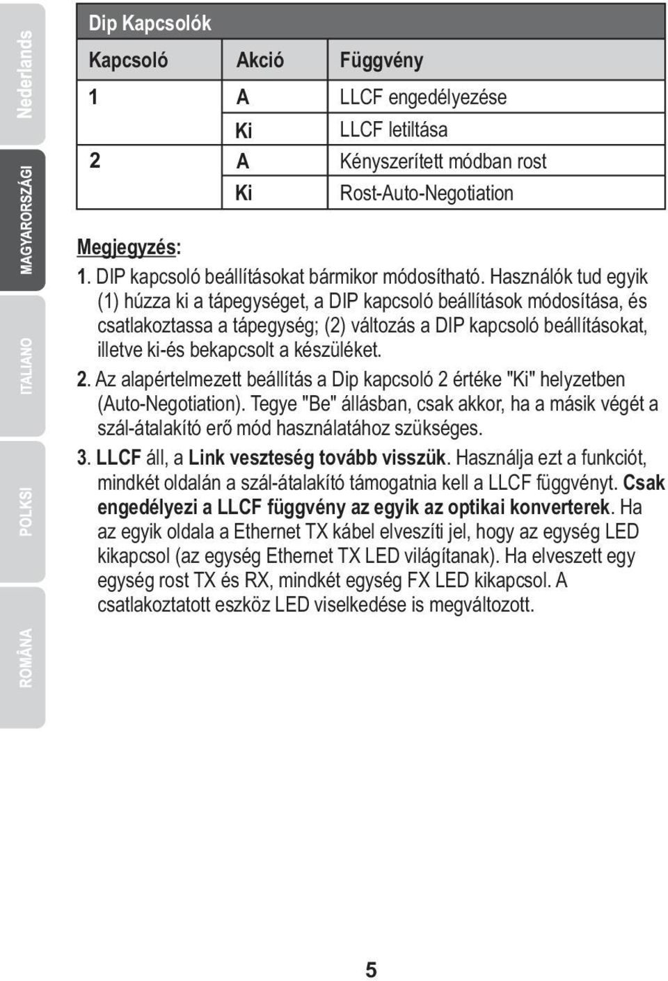 2. Az alapértelmezett beállítás a Dip kapcsoló 2 értéke "Ki" helyzetben (Auto-Negotiation). Tegye "Be" állásban, csak akkor, ha a másik végét a szál-átalakító erő mód használatához szükséges. 3.