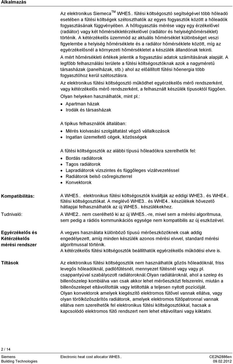 A kétérzékelıs üzemmód az aktuális hımérséklet különbséget veszi figyelembe a helyiség hımérséklete és a radiátor hımérséklete között, míg az egyérzékelısnél a környezeti hımérsékletet a készülék
