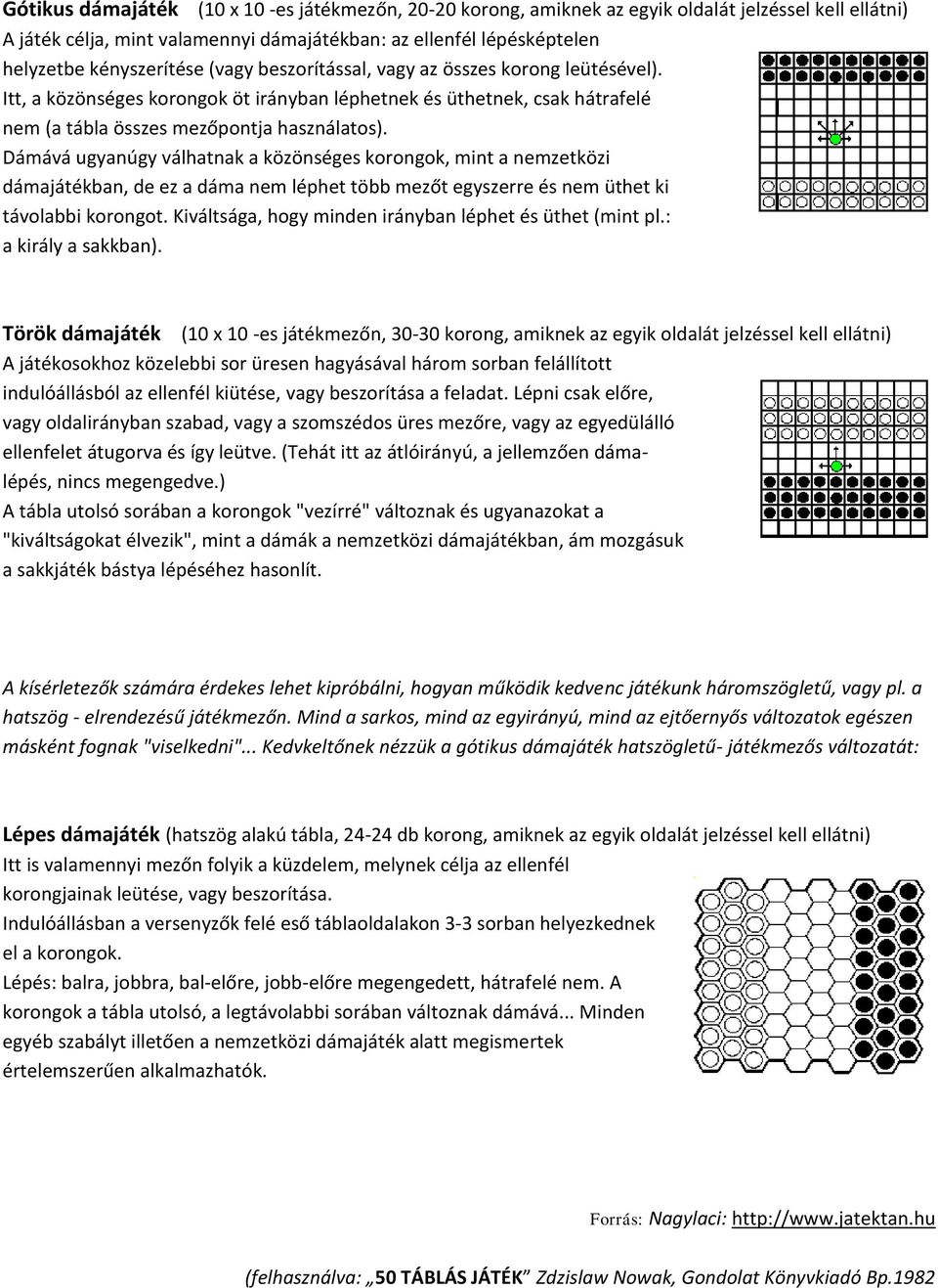 Dámává ugyanúgy válhatnak a közönséges korongok, mint a nemzetközi dámajátékban, de ez a dáma nem léphet több mezőt egyszerre és nem üthet ki távolabbi korongot.