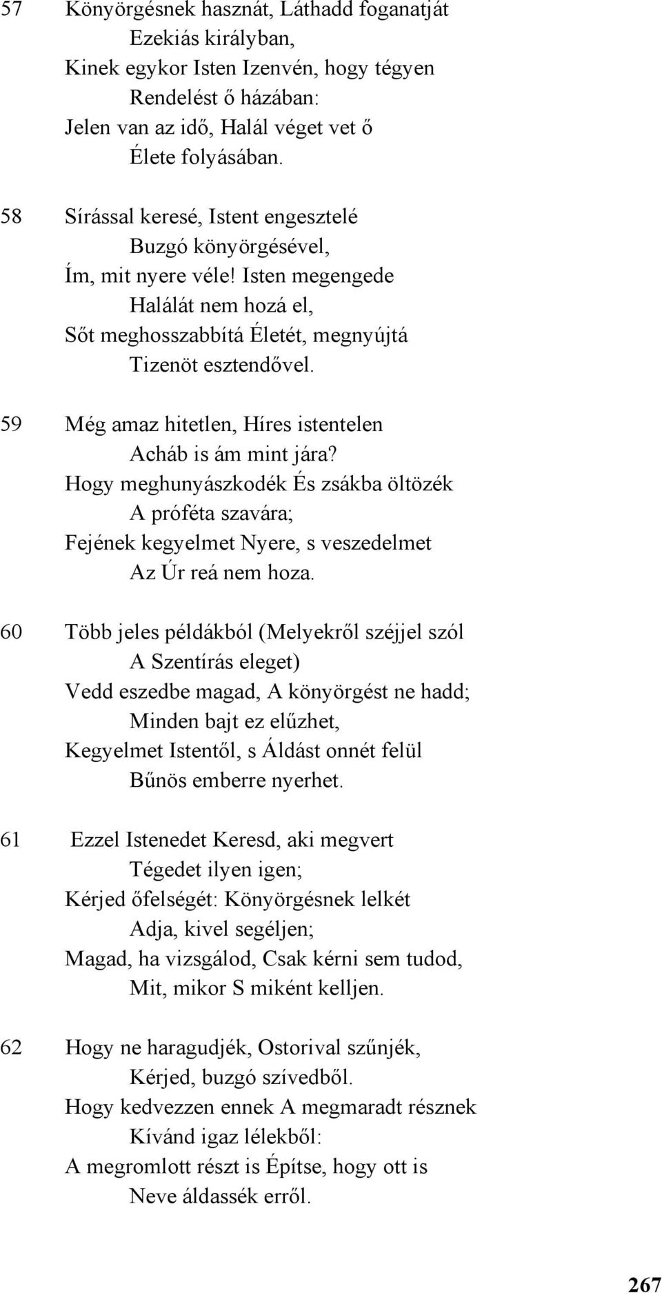 59 Még amaz hitetlen, Híres istentelen Acháb is ám mint jára? Hogy meghunyászkodék És zsákba öltözék A próféta szavára; Fejének kegyelmet Nyere, s veszedelmet Az Úr reá nem hoza.