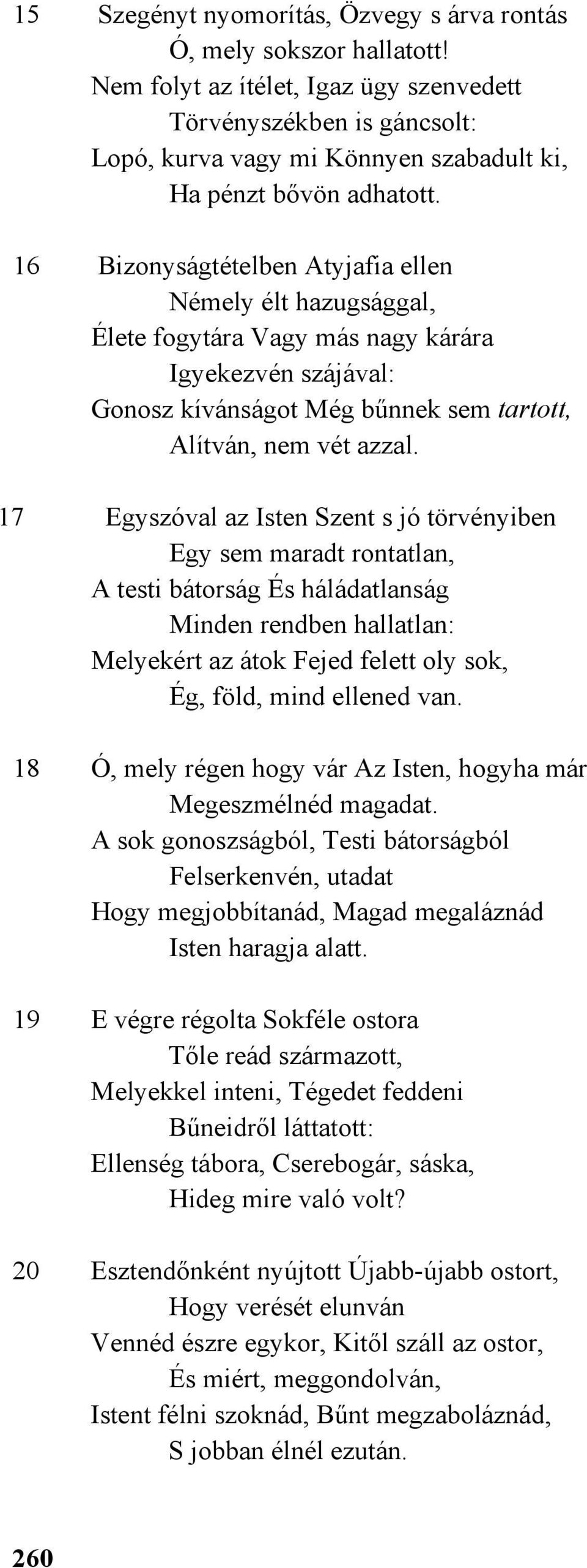 16 Bizonyságtételben Atyjafia ellen Némely élt hazugsággal, Élete fogytára Vagy más nagy kárára Igyekezvén szájával: Gonosz kívánságot Még bűnnek sem tartott, Alítván, nem vét azzal.