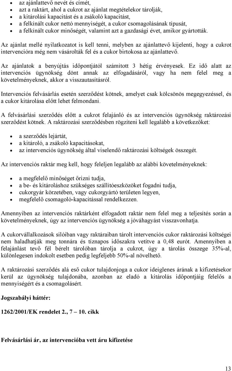 Az ajánlat mellé nyilatkozatot is kell tenni, melyben az ajánlattevő kijelenti, hogy a cukrot intervencióra még nem vásárolták fel és a cukor birtokosa az ajánlattevő.