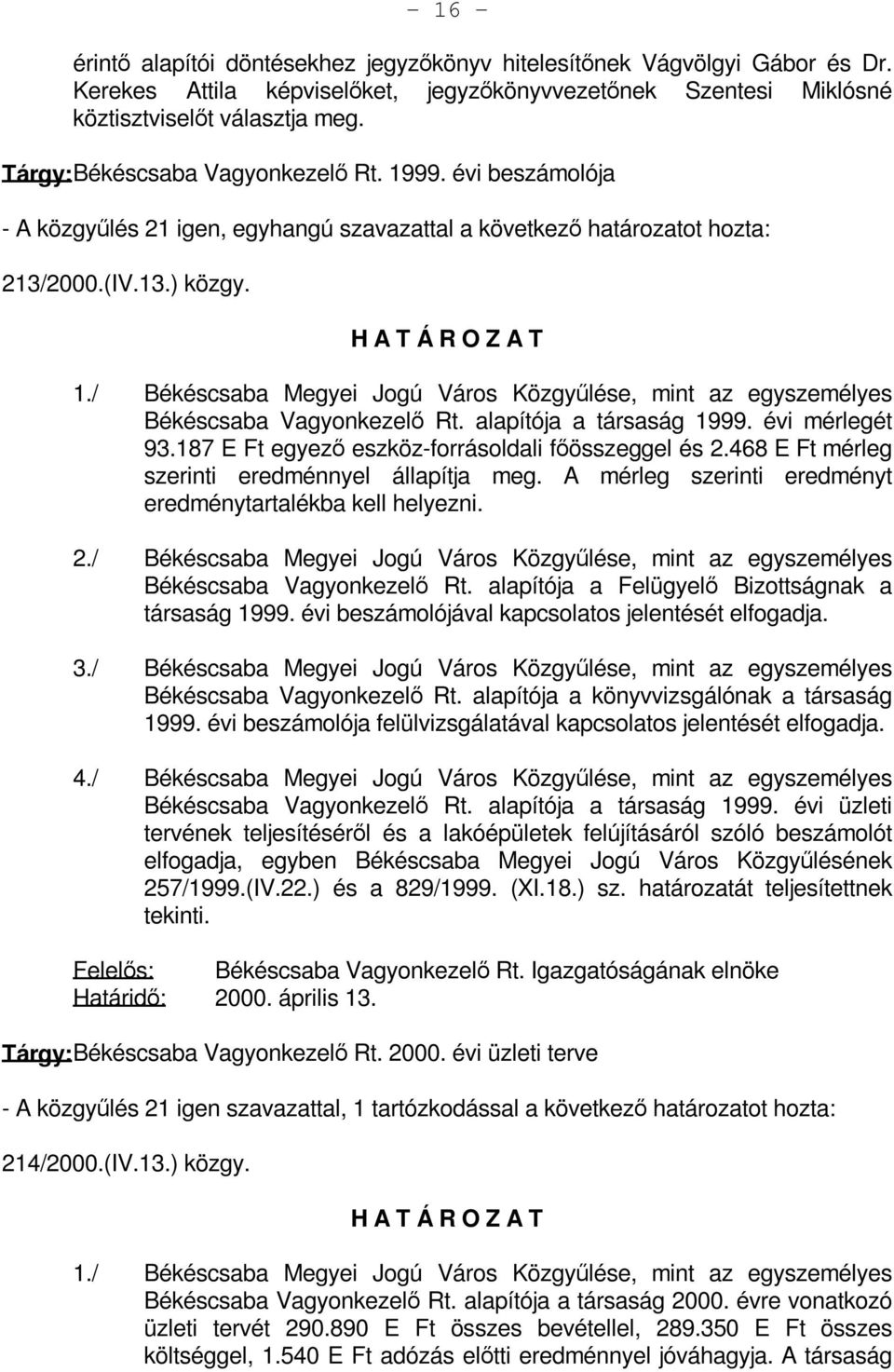 alapítója a társaság 1999. évi mérlegét 93.187 E Ft egyező eszköz-forrásoldali főösszeggel és 2.468 E Ft mérleg szerinti eredménnyel állapítja meg.